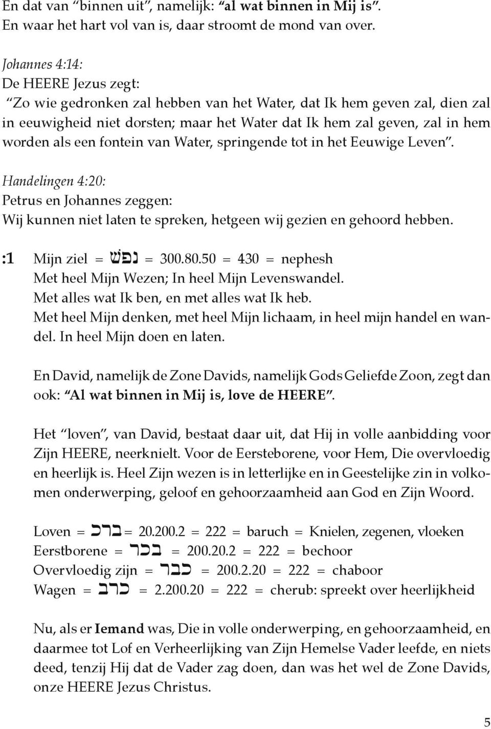 een fontein van Water, springende tot in het Eeuwige Leven. Handelingen 4:20: Petrus en Johannes zeggen: Wij kunnen niet laten te spreken, hetgeen wij gezien en gehoord hebben. :1 Mijn ziel = = 300.