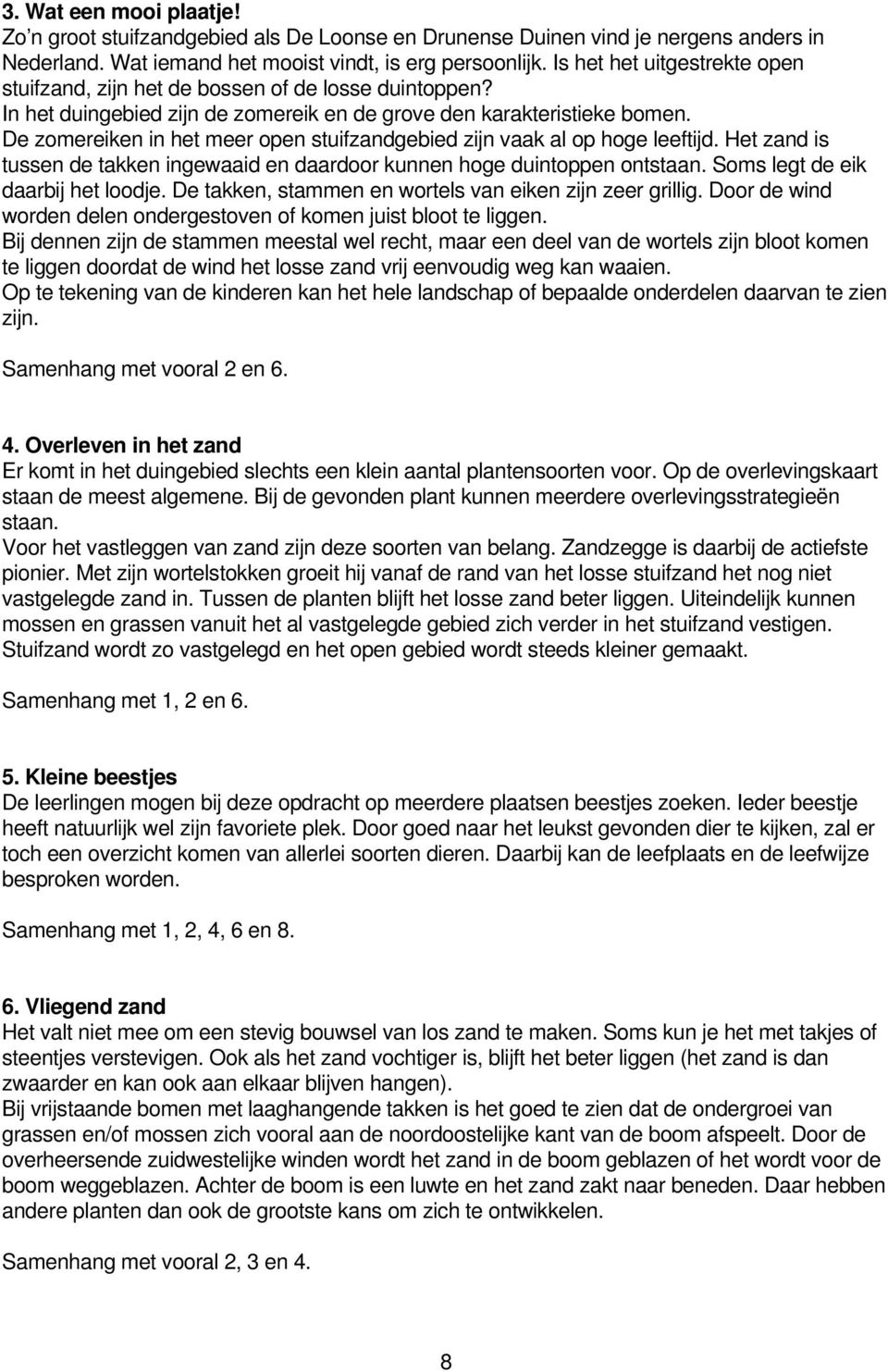 De zomereiken in het meer open stuifzandgebied zijn vaak al op hoge leeftijd. Het zand is tussen de takken ingewaaid en daardoor kunnen hoge duintoppen ontstaan. Soms legt de eik daarbij het loodje.