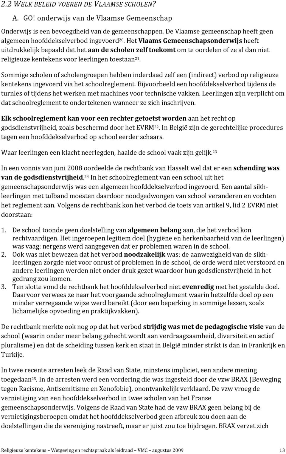 Het Vlaams Gemeenschapsonderwijs heeft uitdrukkelijk bepaald dat het aan de scholen zelf toekomt om te oordelen of ze al dan niet religieuze kentekens voor leerlingen toestaan 21.