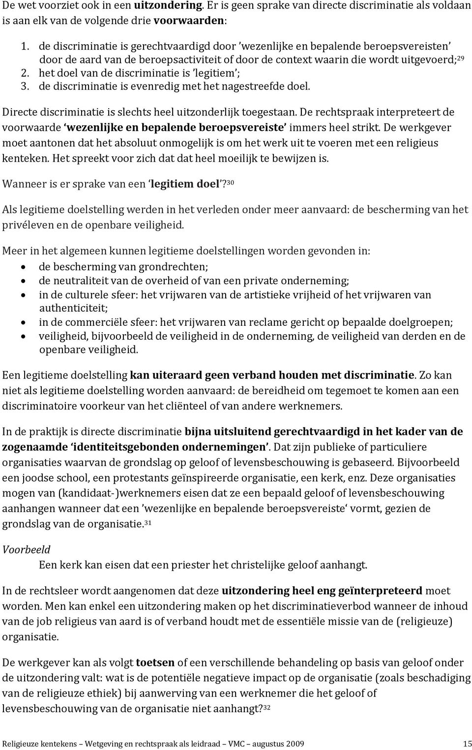 het doel van de discriminatie is legitiem ; 3. de discriminatie is evenredig met het nagestreefde doel. Directe discriminatie is slechts heel uitzonderlijk toegestaan.