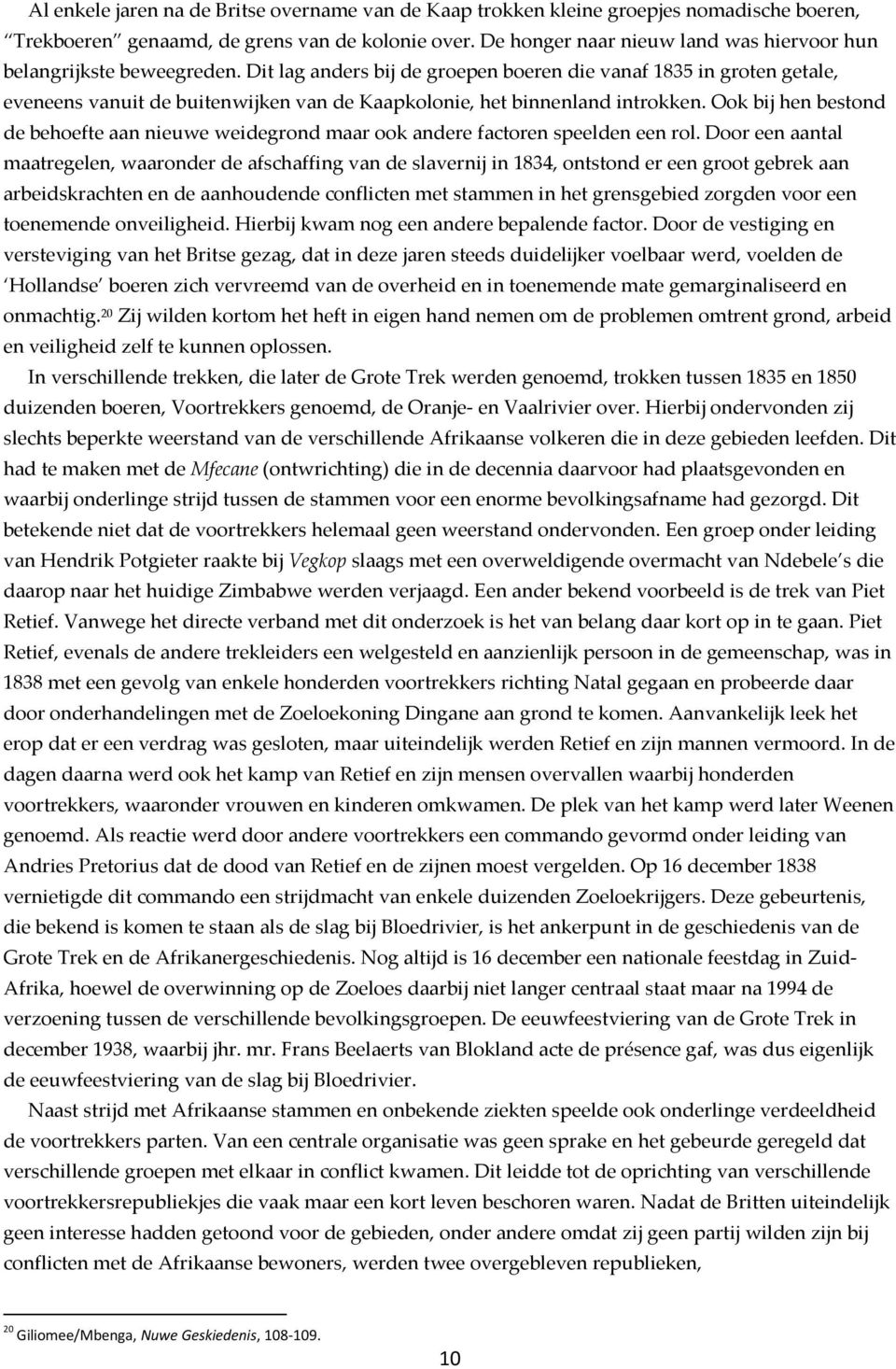 Dit lag anders bij de groepen boeren die vanaf 1835 in groten getale, eveneens vanuit de buitenwijken van de Kaapkolonie, het binnenland introkken.