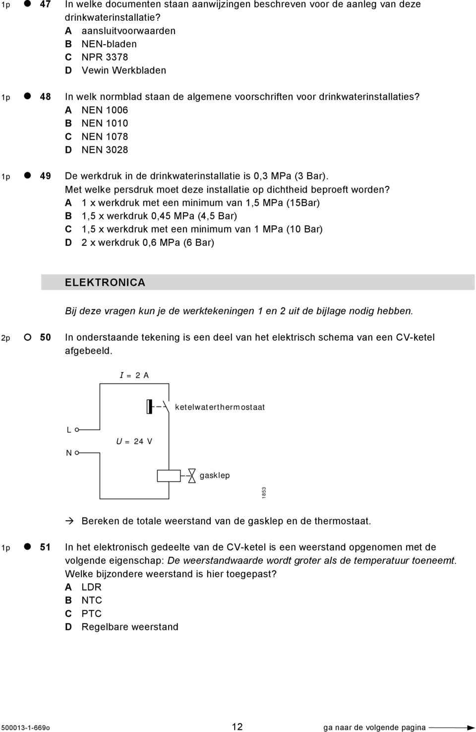 A NEN 1006 B NEN 1010 C NEN 1078 D NEN 3028 1p 49 De werkdruk in de drinkwaterinstallatie is 0,3 MPa (3 Bar). Met welke persdruk moet deze installatie op dichtheid beproeft worden?