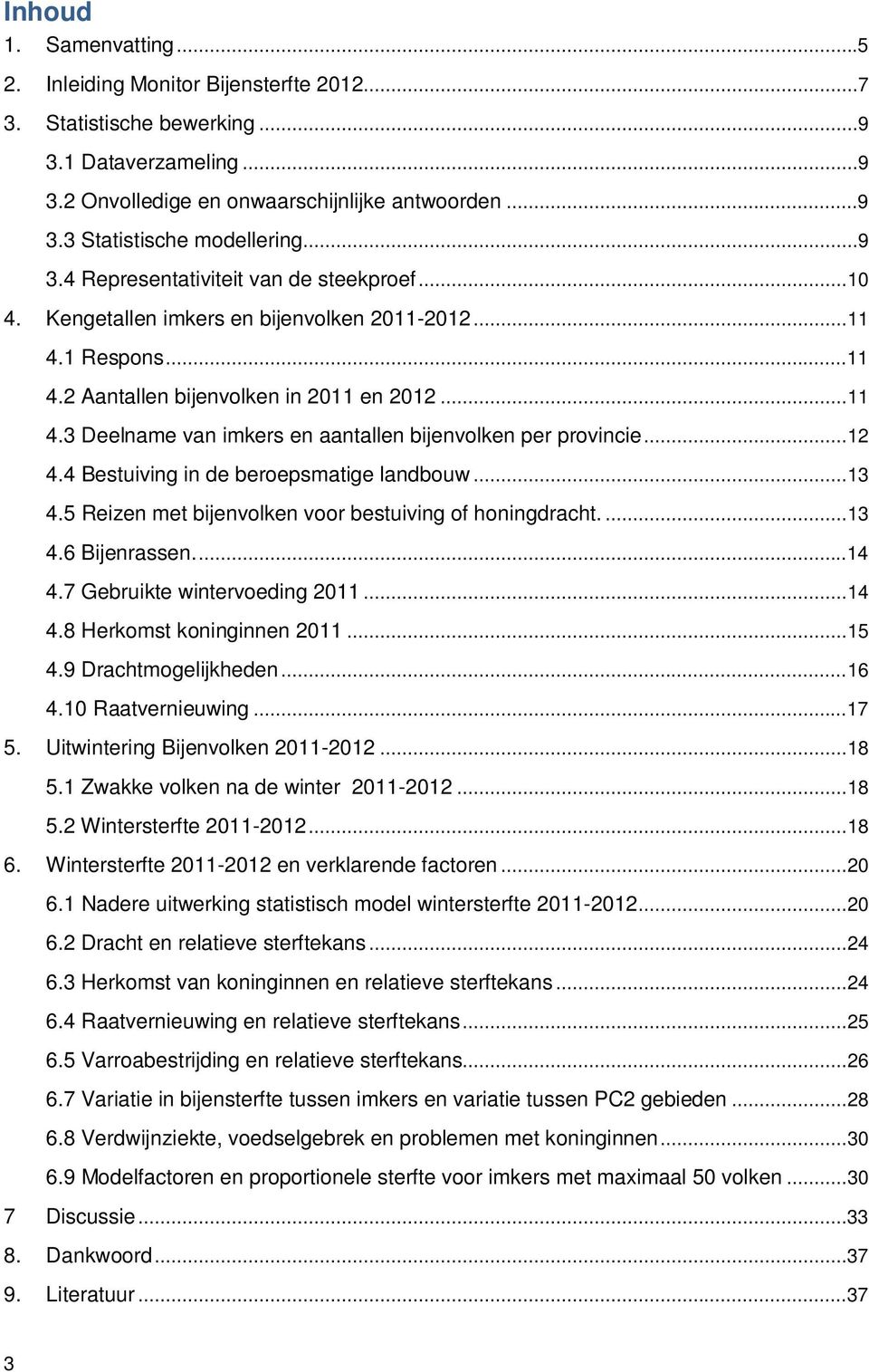 .. 12 4.4 Bestuiving in de beroepsmatige landbouw... 13 4.5 Reizen met bijenvolken voor bestuiving of honingdracht.... 13 4.6 Bijenrassen.... 14 4.7 Gebruikte wintervoeding 2011... 14 4.8 Herkomst koninginnen 2011.