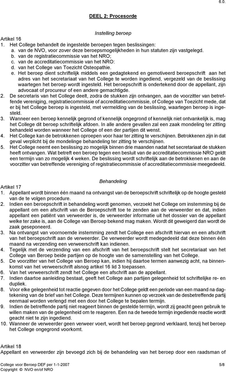 Het beroep dient schriftelijk middels een gedagtekend en gemotiveerd beroepschrift aan het adres van het secretariaat van het College te worden ingediend, vergezeld van de beslissing waartegen het