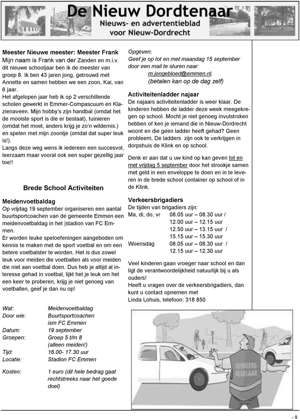 Mijn hobby s zijn handbal (omdat het de mooiste sport is die er bestaat), tuinieren (omdat het moet, anders krijg je zo n wildernis.) en spelen met mijn zoontje (omdat dat super leuk is!). Langs deze weg wens ik iedereen een succesvol, leerzaam maar vooral ook een super gezellig jaar toe!