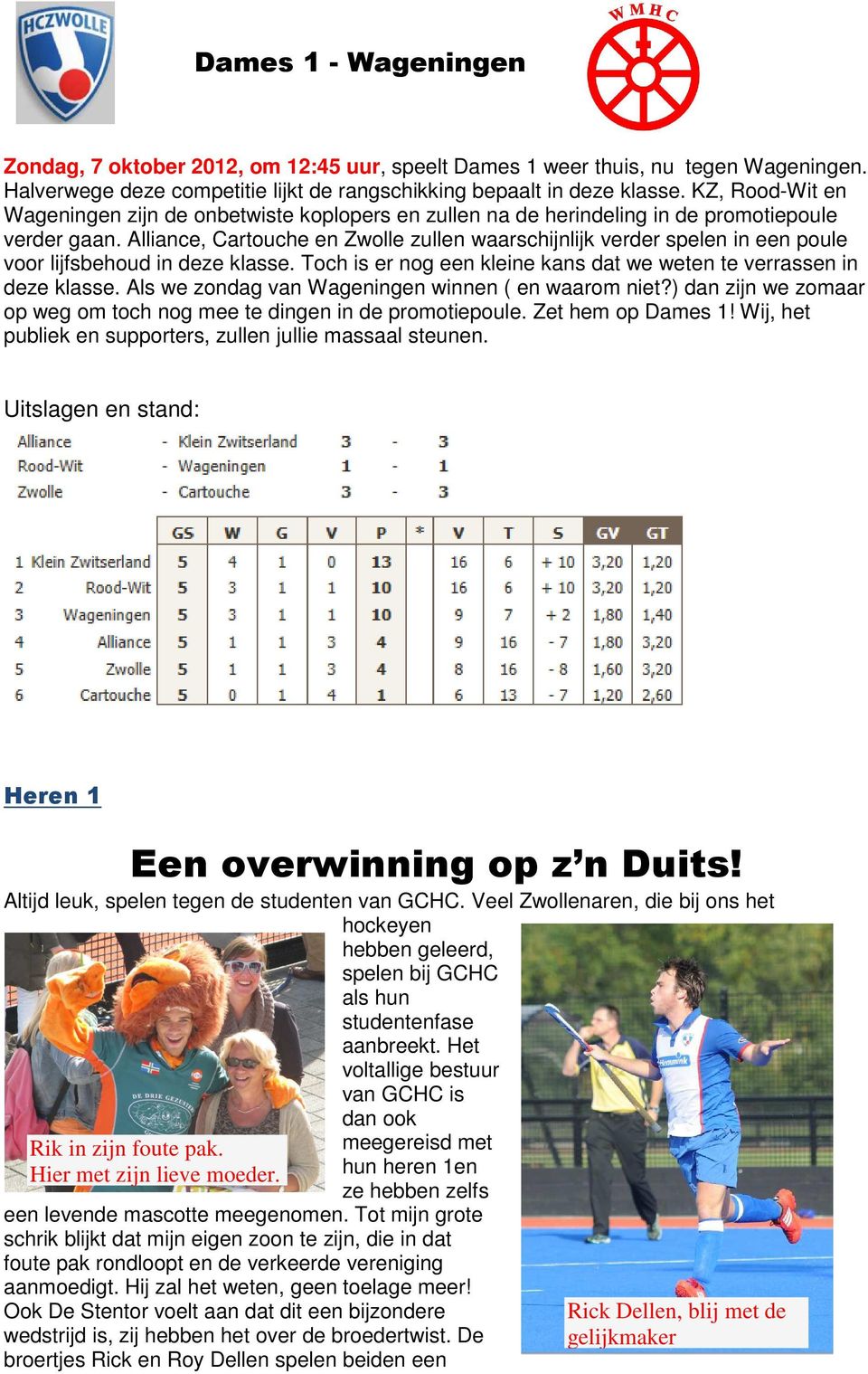 Alliance, Cartouche en Zwolle zullen waarschijnlijk verder spelen in een poule voor lijfsbehoud in deze klasse. Toch is er nog een kleine kans dat we weten te verrassen in deze klasse.