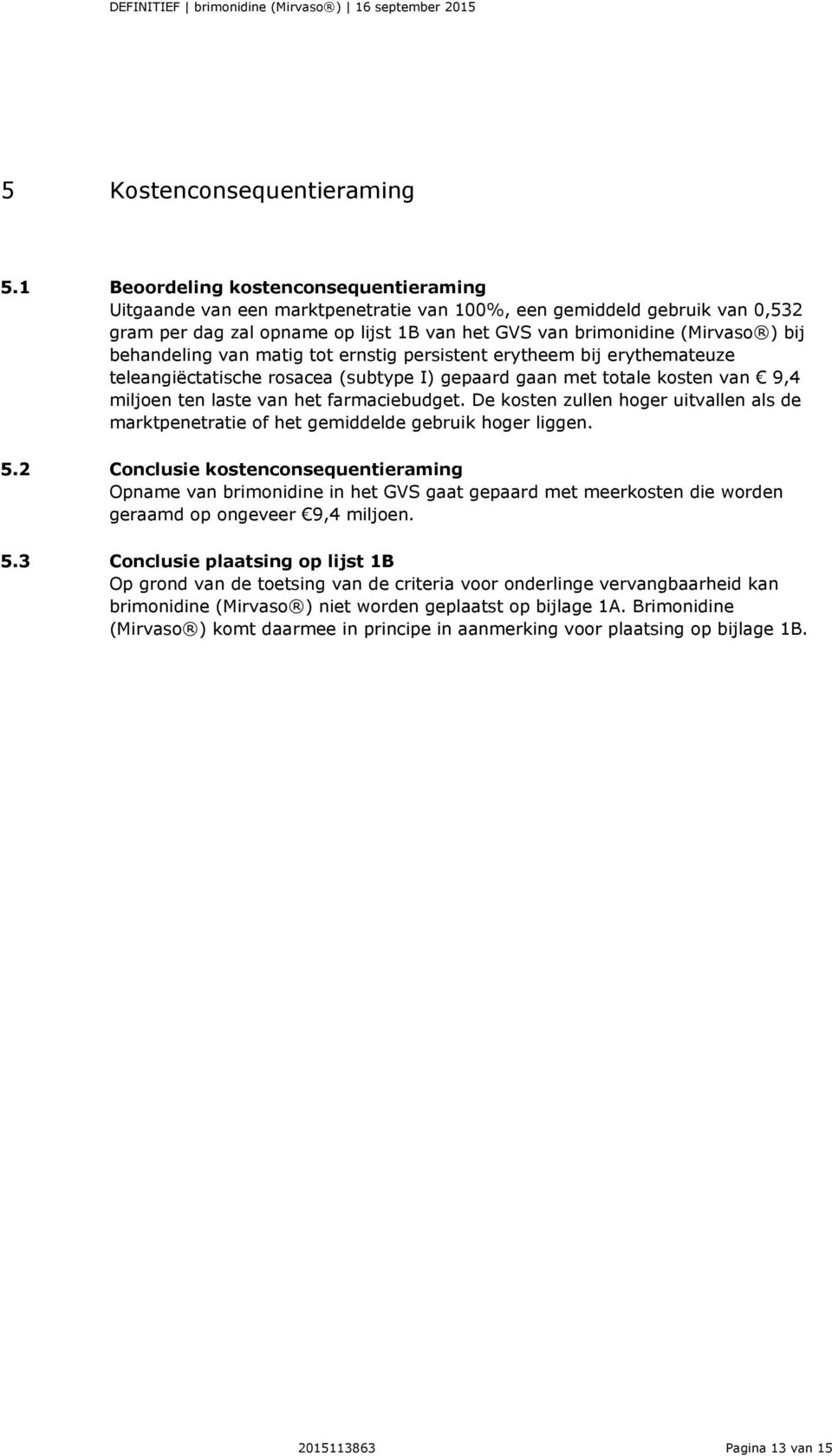 behandeling van matig tot ernstig persistent erytheem bij erythemateuze teleangiëctatische rosacea (subtype I) gepaard gaan met totale kosten van 9,4 miljoen ten laste van het farmaciebudget.