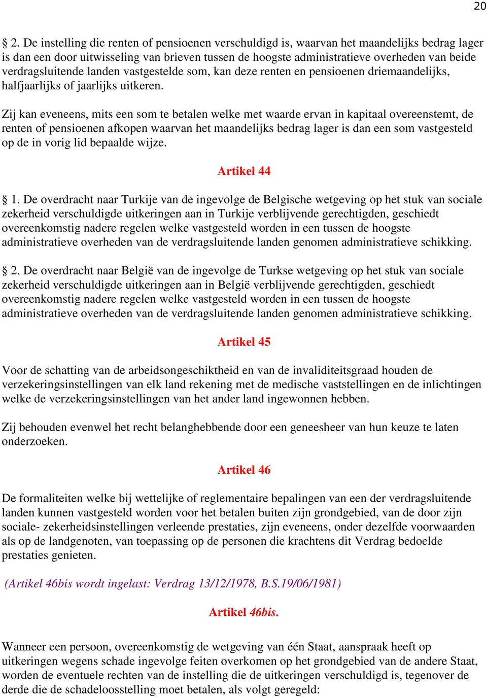 Zij kan eveneens, mits een som te betalen welke met waarde ervan in kapitaal overeenstemt, de renten of pensioenen afkopen waarvan het maandelijks bedrag lager is dan een som vastgesteld op de in