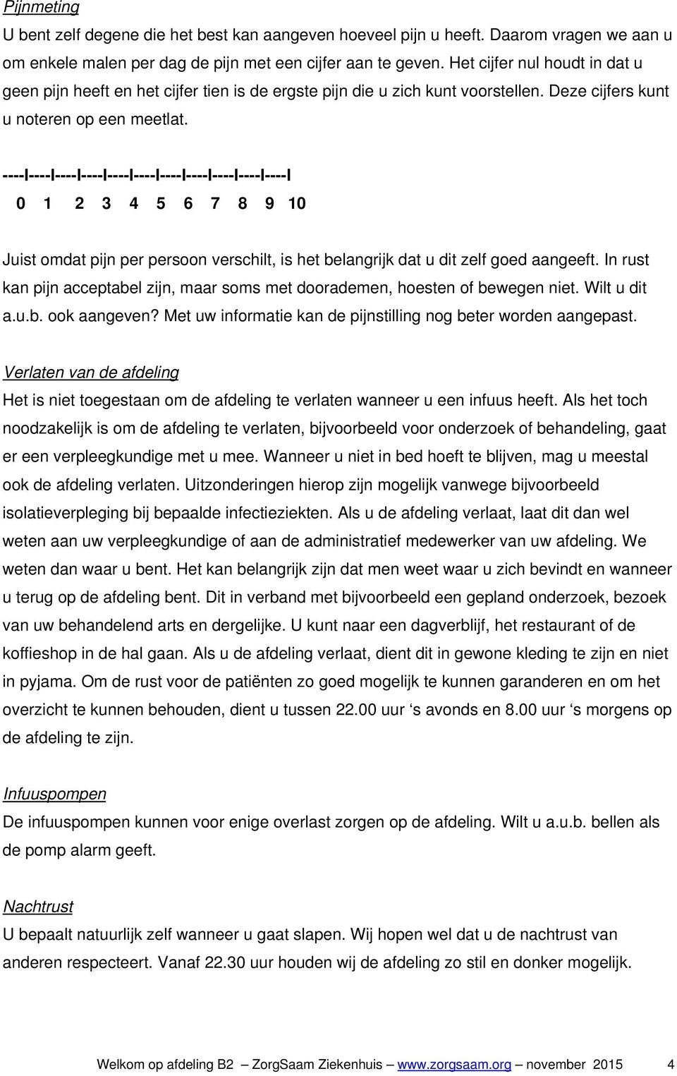 ----I----I----I----I----I----I----I----I----I----I----I 0 1 2 3 4 5 6 7 8 9 10 Juist omdat pijn per persoon verschilt, is het belangrijk dat u dit zelf goed aangeeft.