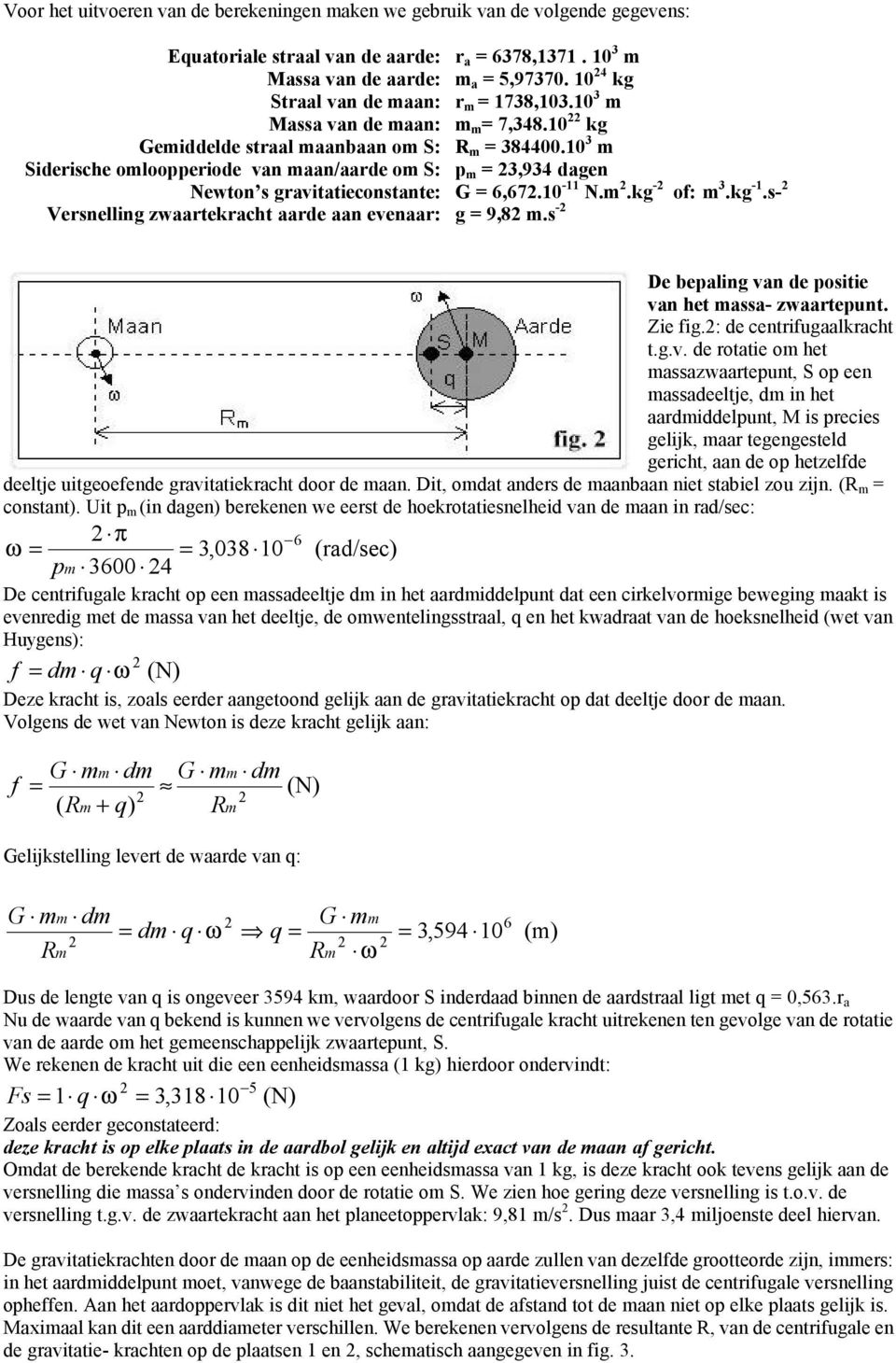 10 3 Siderische oloopperiode van aan/aarde o S: p = 3,934 dagen Newton s gravitatieconstante: G = 6,67.10-11 N..kg - of: 3.kg -1.s- Versnelling zwaartekracht aarde aan evenaar: g = 9,8.