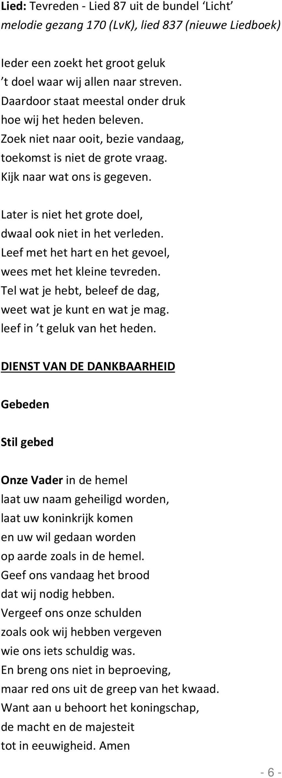 Later is niet het grote doel, dwaal ook niet in het verleden. Leef met het hart en het gevoel, wees met het kleine tevreden. Tel wat je hebt, beleef de dag, weet wat je kunt en wat je mag.