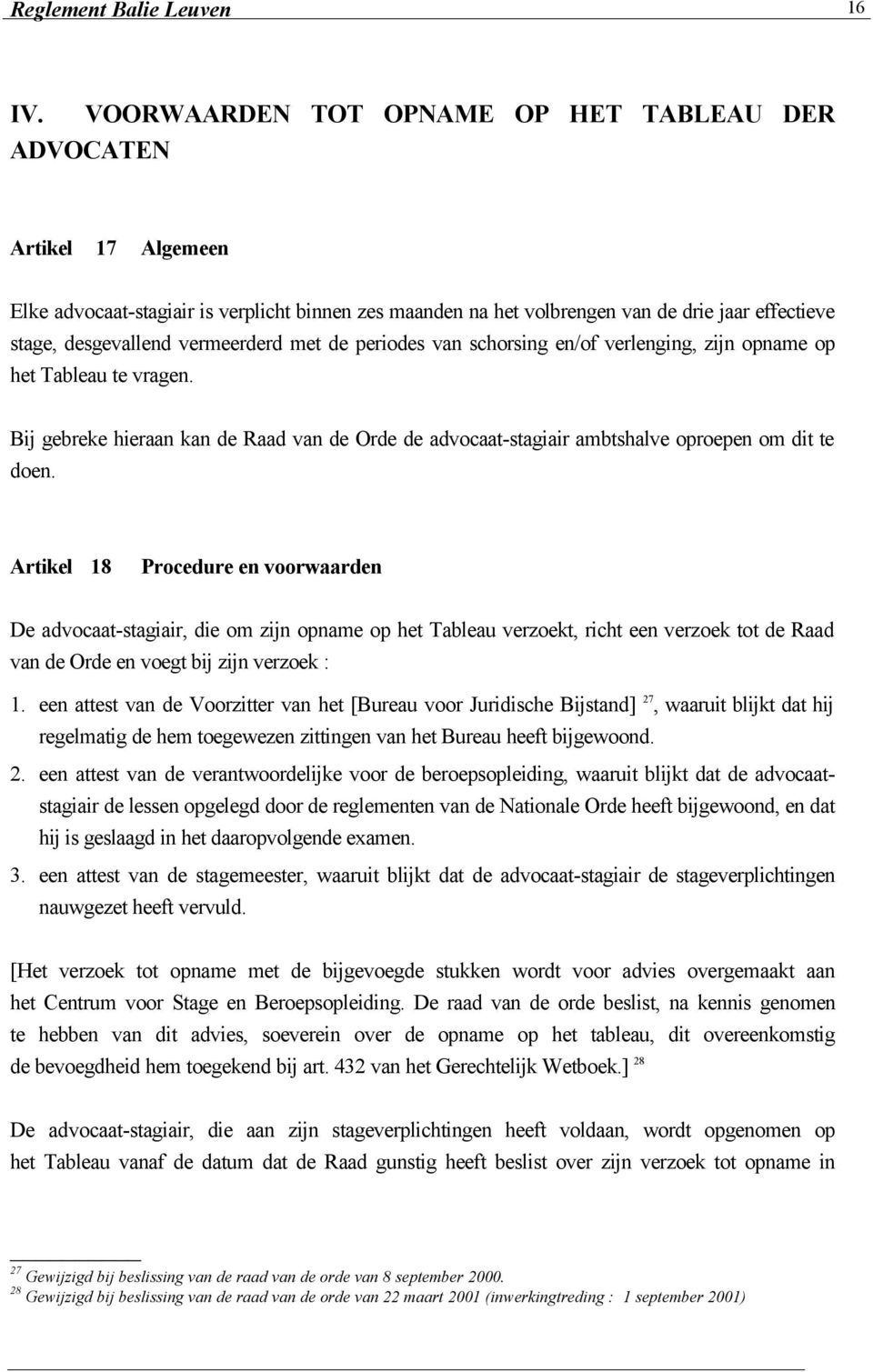 vermeerderd met de periodes van schorsing en/of verlenging, zijn opname op het Tableau te vragen. Bij gebreke hieraan kan de Raad van de Orde de advocaat-stagiair ambtshalve oproepen om dit te doen.