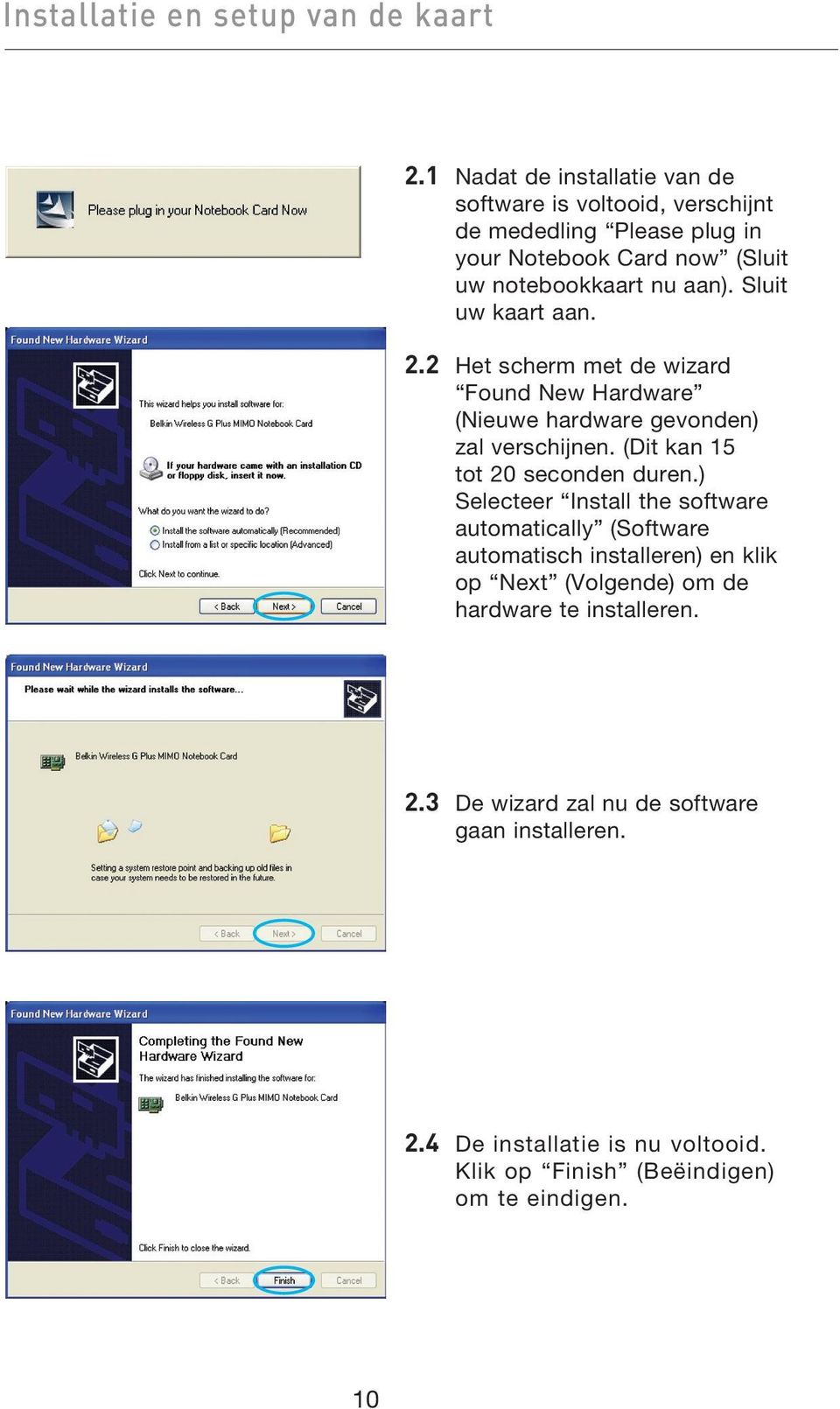 Sluit uw kaart aan. 2.2 Het scherm met de wizard Found New Hardware (Nieuwe hardware gevonden) zal verschijnen. (Dit kan 15 tot 20 seconden duren.