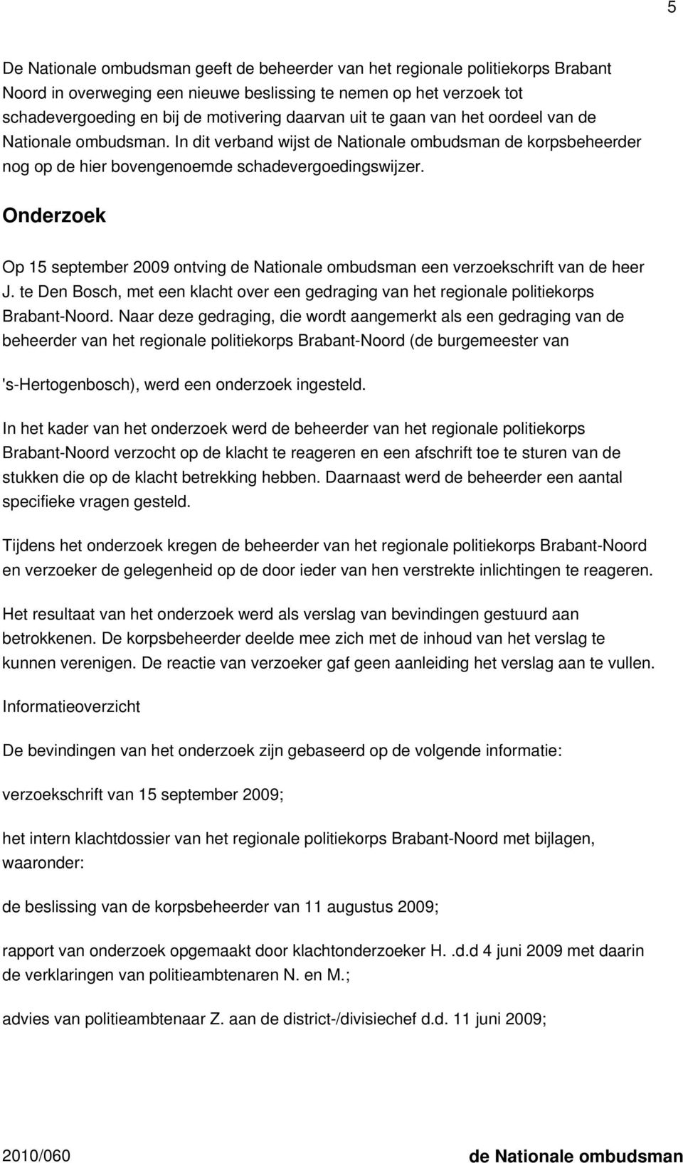 Onderzoek Op 15 september 2009 ontving de Nationale ombudsman een verzoekschrift van de heer J. te Den Bosch, met een klacht over een gedraging van het regionale politiekorps Brabant-Noord.