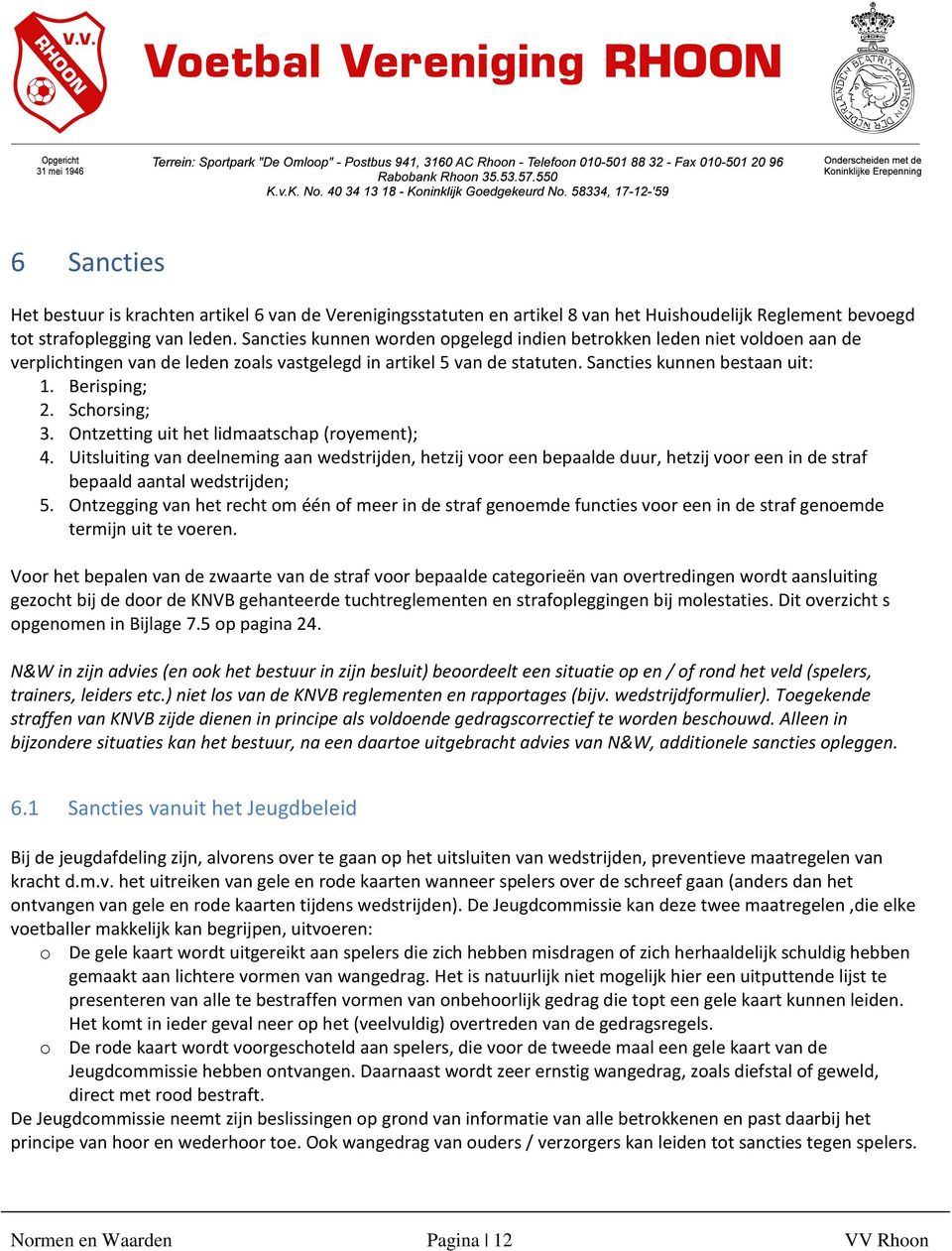 Schorsing; 3. Ontzetting uit het lidmaatschap (royement); 4. Uitsluiting van deelneming aan wedstrijden, hetzij voor een bepaalde duur, hetzij voor een in de straf bepaald aantal wedstrijden; 5.