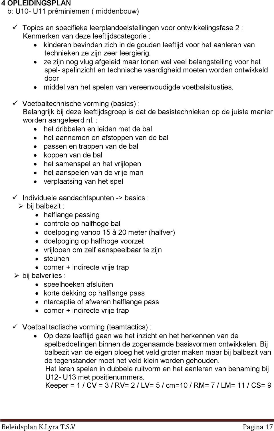 ze zijn nog vlug afgeleid maar tonen wel veel belangstelling voor het spel- spelinzicht en technische vaardigheid moeten worden ontwikkeld door middel van het spelen van vereenvoudigde