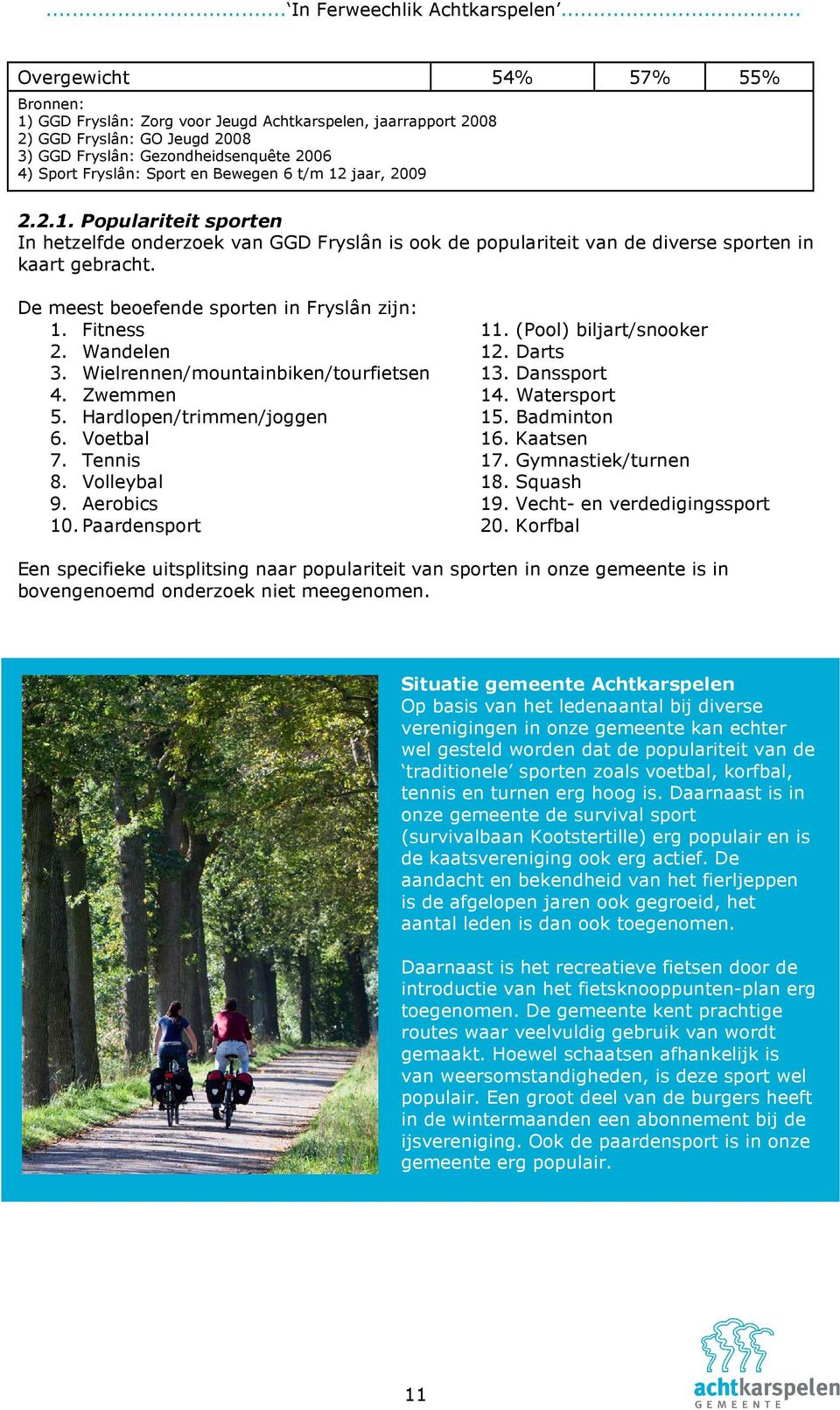 De meest beoefende sporten in Fryslân zijn: 1. Fitness 11. (Pool) biljart/snooker 2. Wandelen 12. Darts 3. Wielrennen/mountainbiken/tourfietsen 13. Danssport 4. Zwemmen 14. Watersport 5.