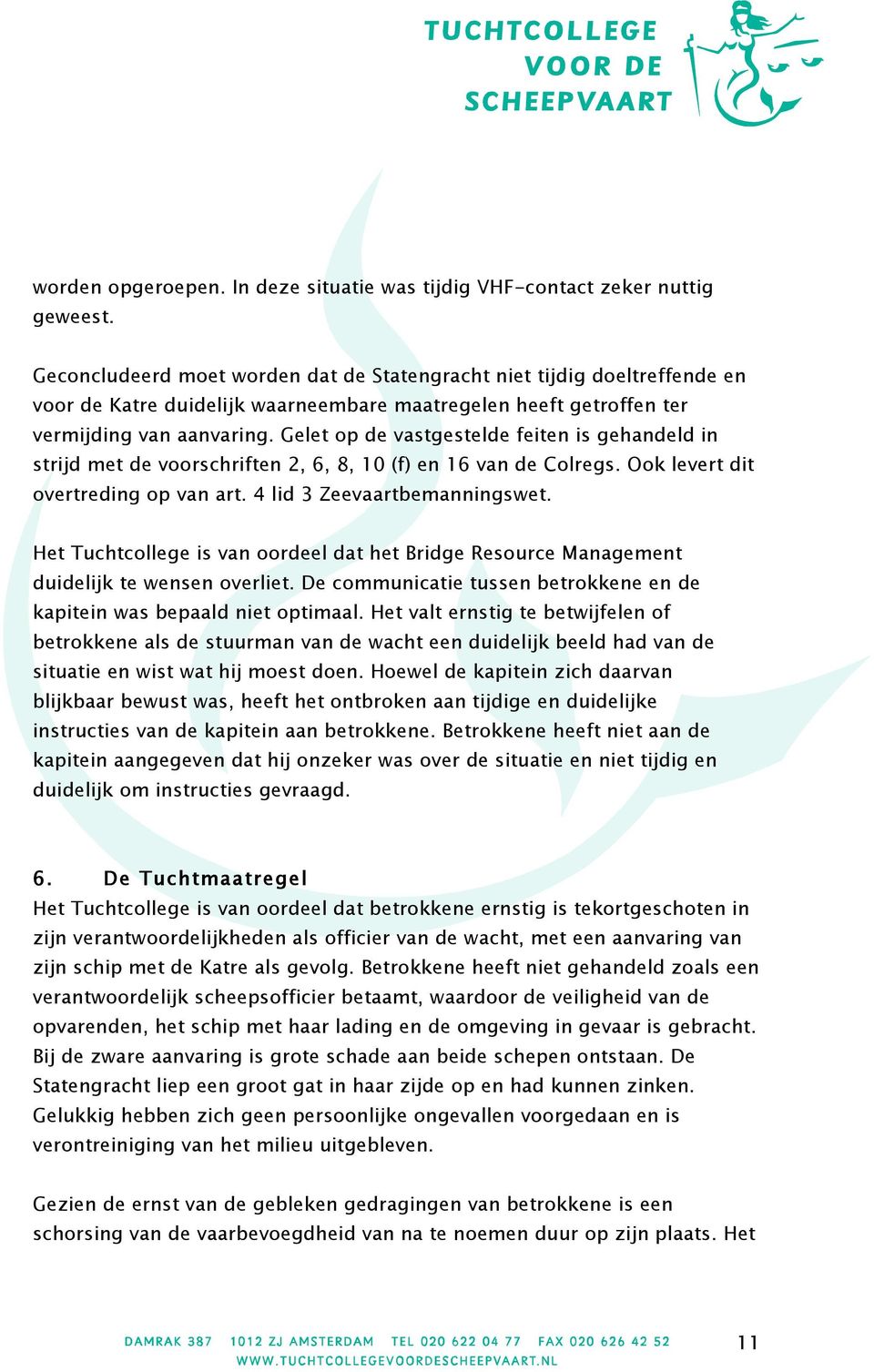 Gelet op de vastgestelde feiten is gehandeld in strijd met de voorschriften 2, 6, 8, 10 (f) en 16 van de Colregs. Ook levert dit overtreding op van art. 4 lid 3 Zeevaartbemanningswet.