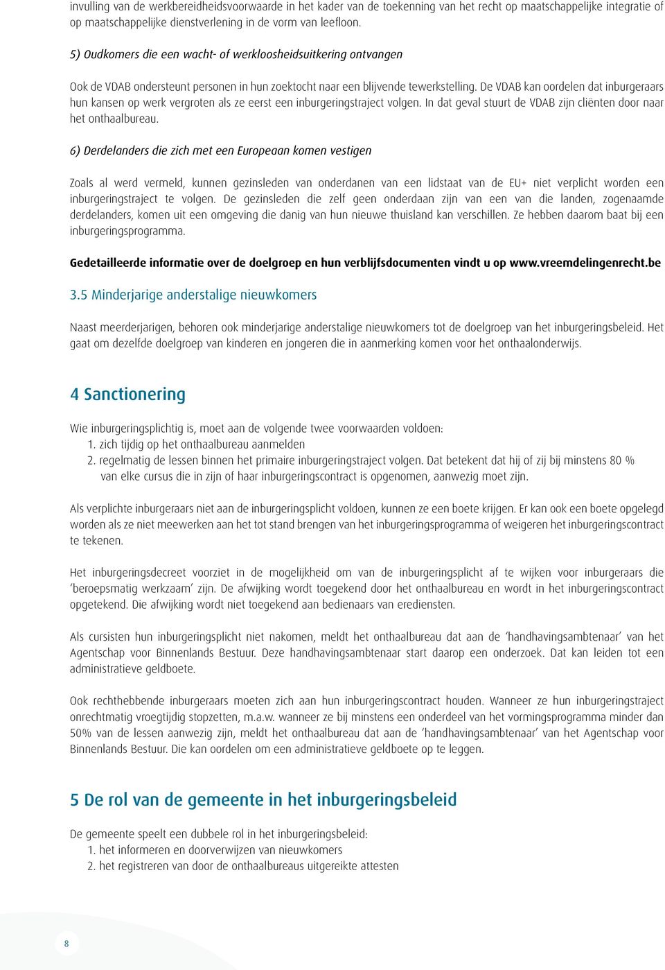 De VDAB kan oordelen dat inburgeraars hun kansen op werk vergroten als ze eerst een inburgeringstraject volgen. In dat geval stuurt de VDAB zijn cliënten door naar het onthaalbureau.