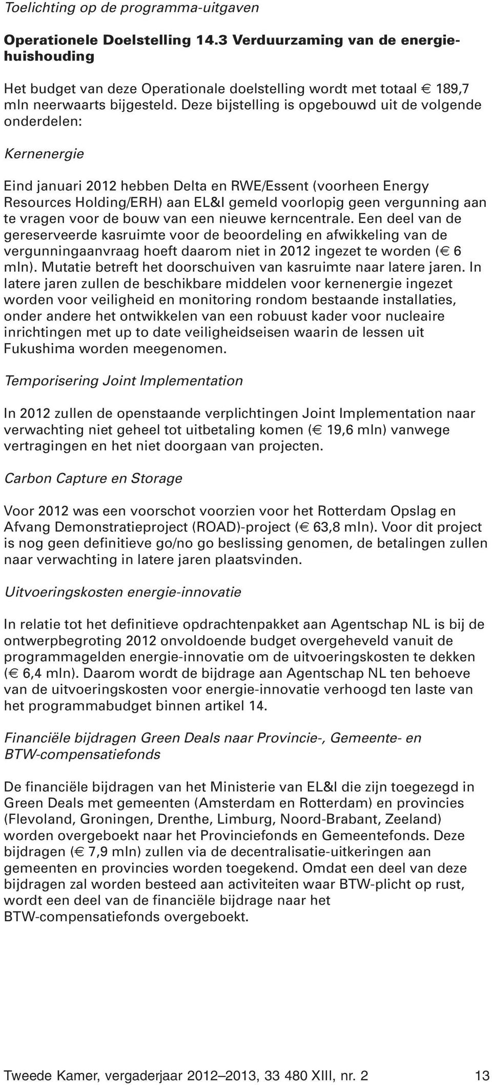 Deze bijstelling is opgebouwd uit de volgende onderdelen: Kernenergie Eind januari 2012 hebben Delta en RWE/Essent (voorheen Energy Resources Holding/ERH) aan EL&I gemeld voorlopig geen vergunning