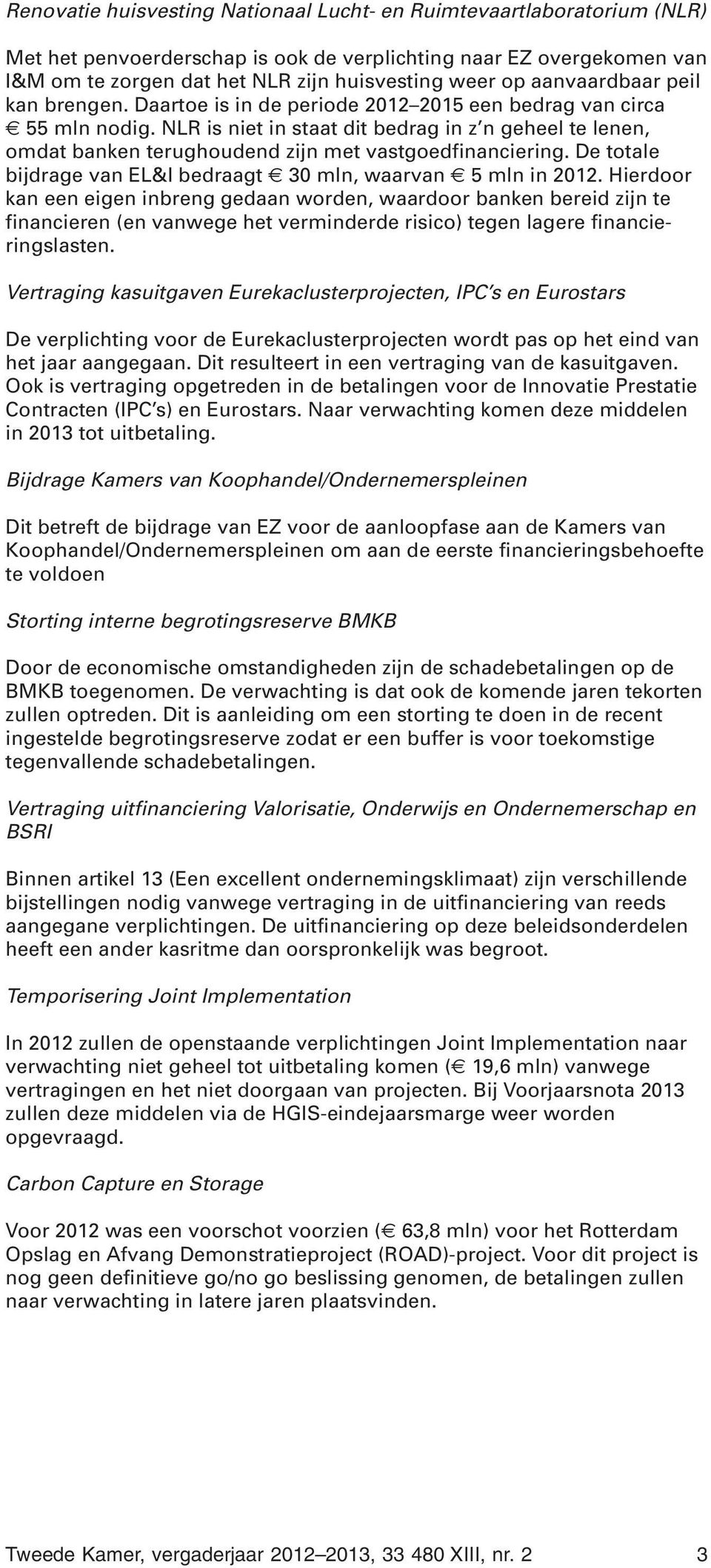 NLR is niet in staat dit bedrag in z n geheel te lenen, omdat banken terughoudend zijn met vastgoedfinanciering. De totale bijdrage van EL&I bedraagt 30 mln, waarvan 5 mln in 2012.