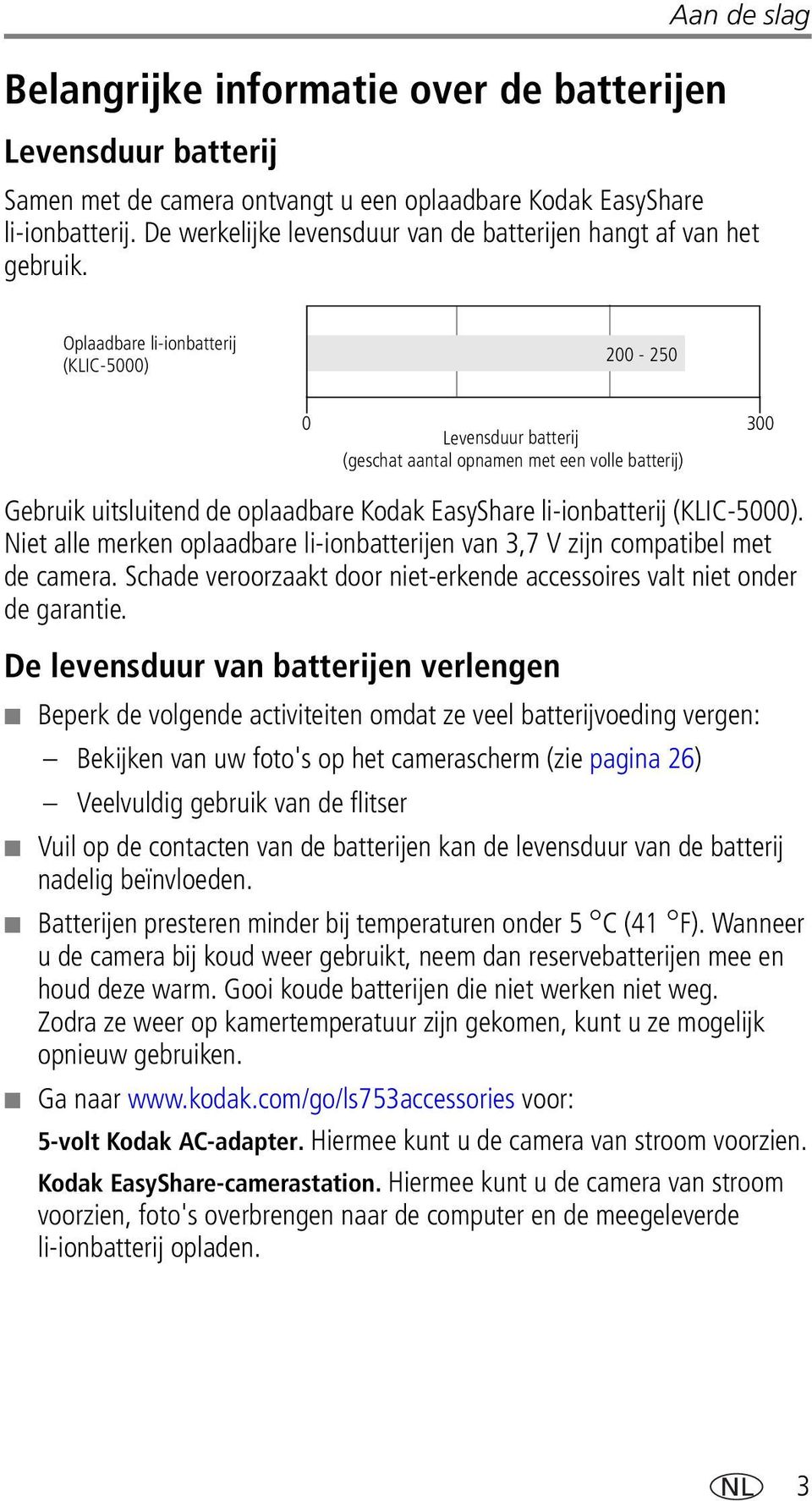Oplaadbare li-ionbatterij (KLIC-5000) 200-250 0 Levensduur batterij 300 (geschat aantal opnamen met een volle batterij) Gebruik uitsluitend de oplaadbare Kodak EasyShare li-ionbatterij (KLIC-5000).