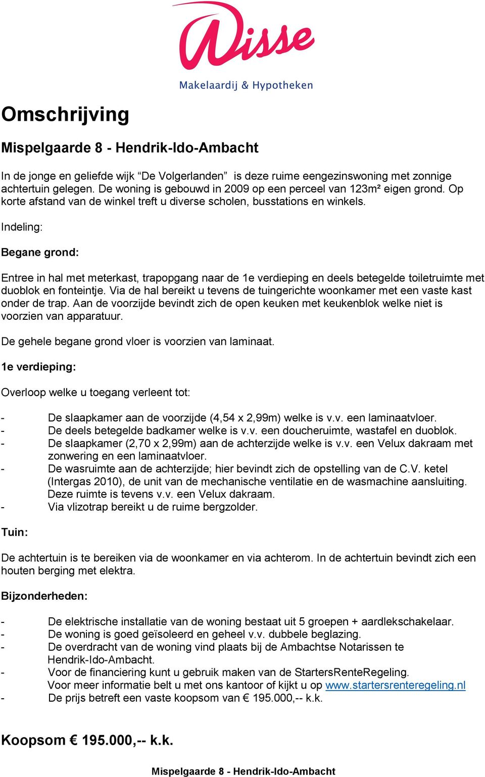 Indeling: Begane grond: Entree in hal met meterkast, trapopgang naar de 1e verdieping en deels betegelde toiletruimte met duoblok en fonteintje.