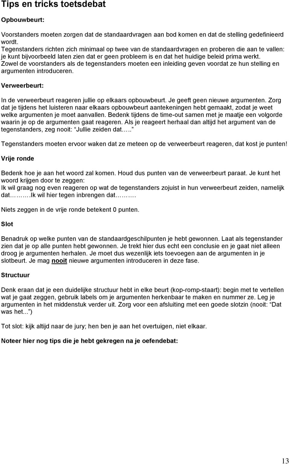 Zowel de voorstanders als de tegenstanders moeten een inleiding geven voordat ze hun stelling en argumenten introduceren. Verweerbeurt: In de verweerbeurt reageren jullie op elkaars opbouwbeurt.