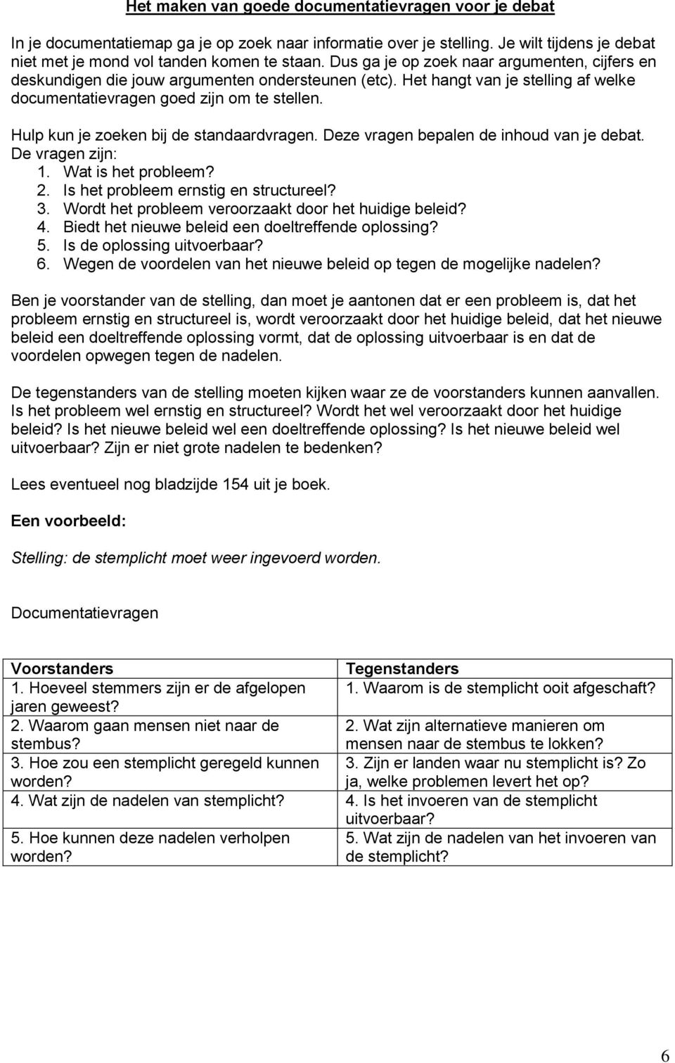 Hulp kun je zoeken bij de standaardvragen. Deze vragen bepalen de inhoud van je debat. De vragen zijn: 1. Wat is het probleem? 2. Is het probleem ernstig en structureel? 3.