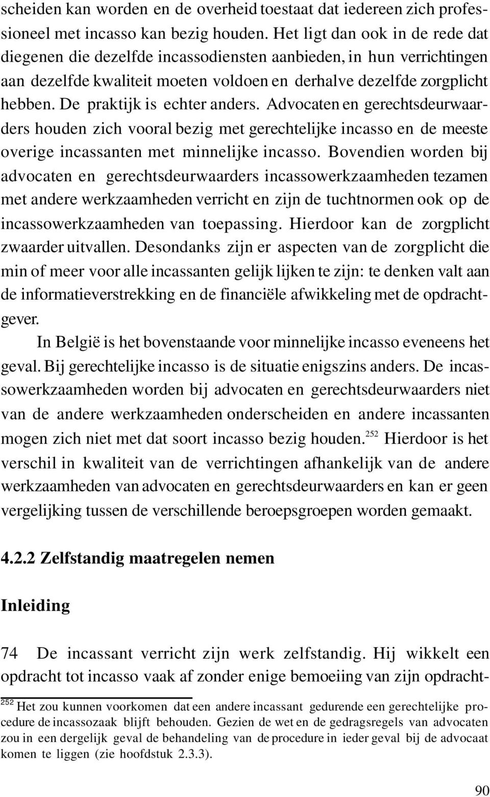 De praktijk is echter anders. Advocaten en gerechtsdeurwaarders houden zich vooral bezig met gerechtelijke incasso en de meeste overige incassanten met minnelijke incasso.