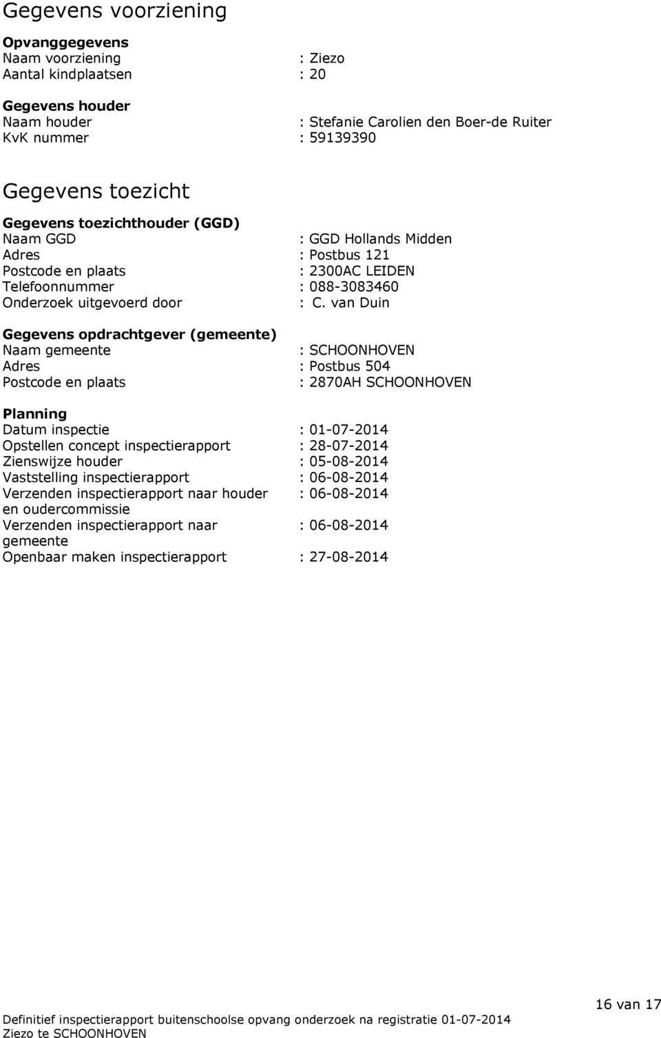 van Duin Gegevens opdrachtgever (gemeente) Naam gemeente : SCHOONHOVEN Adres : Postbus 504 Postcode en plaats : 2870AH SCHOONHOVEN Planning Datum inspectie : 01-07-2014 Opstellen concept