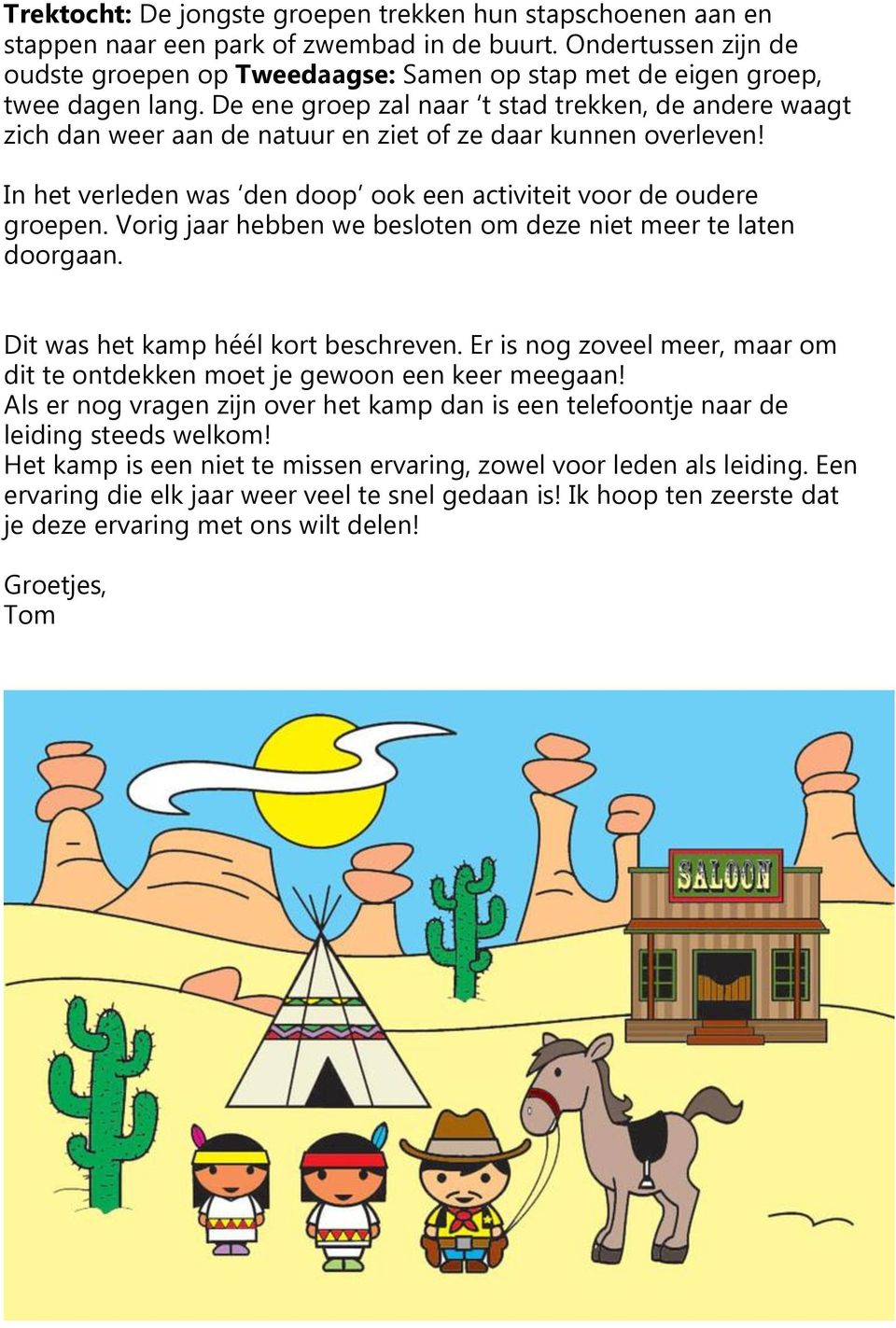 De ene groep zal naar t stad trekken, de andere waagt zich dan weer aan de natuur en ziet of ze daar kunnen overleven! In het verleden was den doop ook een activiteit voor de oudere groepen.