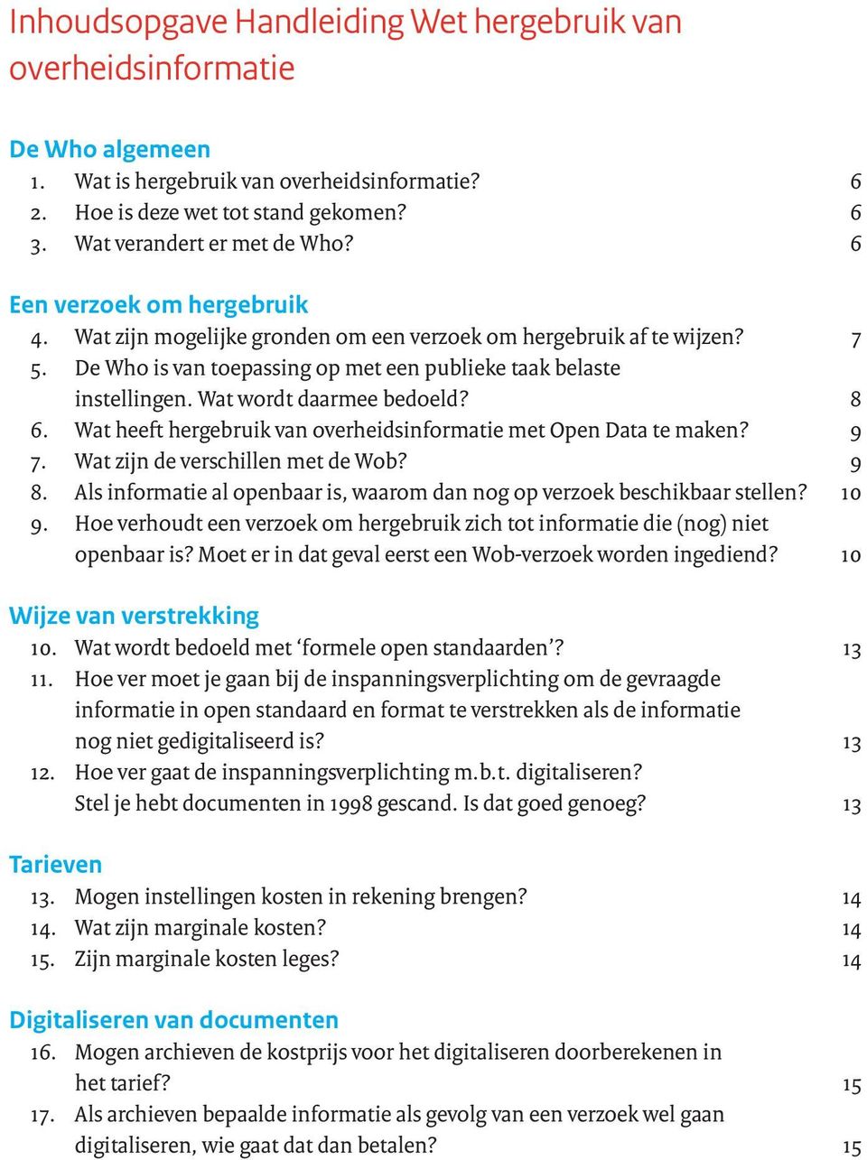 Wat wordt daarmee bedoeld? 8 6. Wat heeft hergebruik van overheidsinformatie met Open Data te maken? 9 7. Wat zijn de verschillen met de Wob? 9 8.