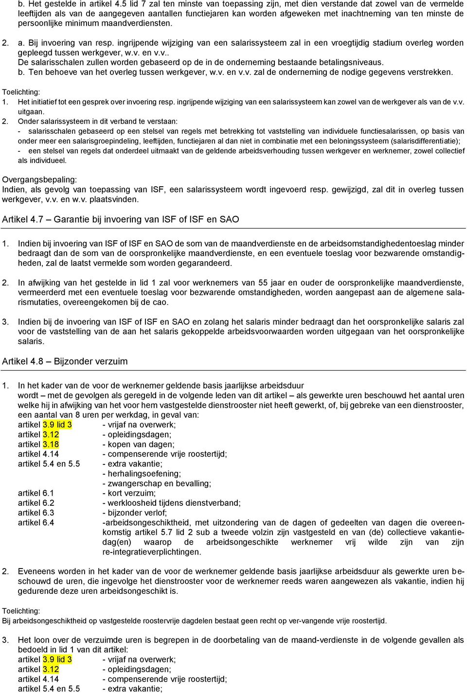 de persoonlijke minimum maandverdiensten. 2. a. Bij invoering van resp. ingrijpende wijziging van een salarissysteem zal in een vroegtijdig stadium overleg worden gepleegd tussen werkgever, w.v. en v.