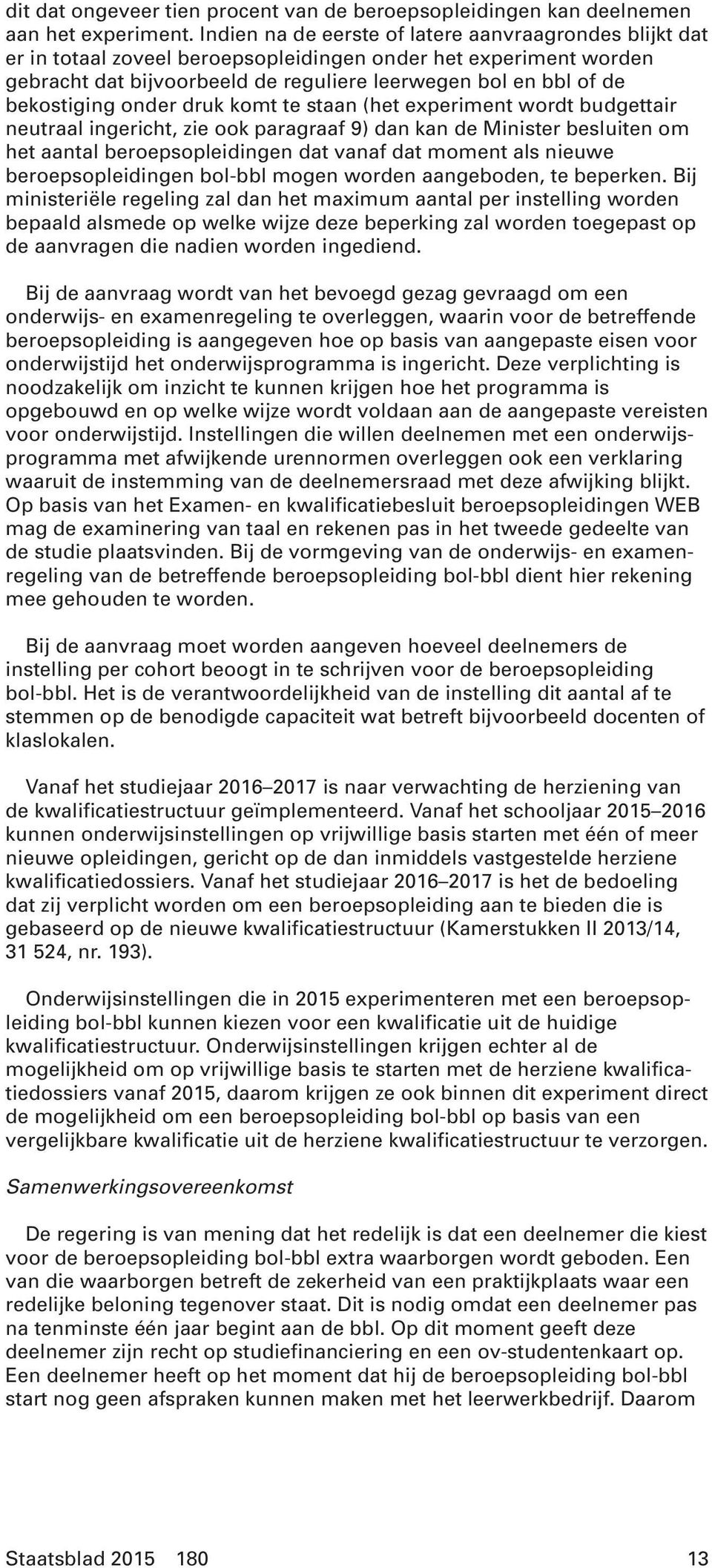 bekostiging onder druk komt te staan (het experiment wordt budgettair neutraal ingericht, zie ook paragraaf 9) dan kan de Minister besluiten om het aantal beroepsopleidingen dat vanaf dat moment als