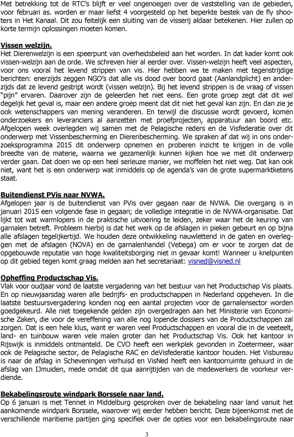 Hier zullen op korte termijn oplossingen moeten komen. Vissen welzijn. Het Dierenwelzijn is een speerpunt van overheidsbeleid aan het worden. In dat kader komt ook vissen-welzijn aan de orde.