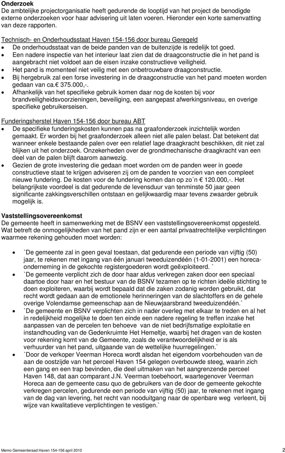 Een nadere inspectie van het interieur laat zien dat de draagconstructie die in het pand is aangebracht niet voldoet aan de eisen inzake constructieve veiligheid.