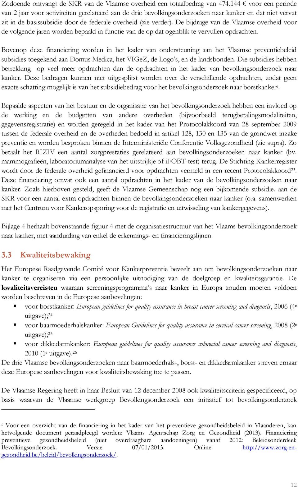 De bijdrage van de Vlaamse overheid voor de volgende jaren worden bepaald in functie van de op dat ogenblik te vervullen opdrachten.