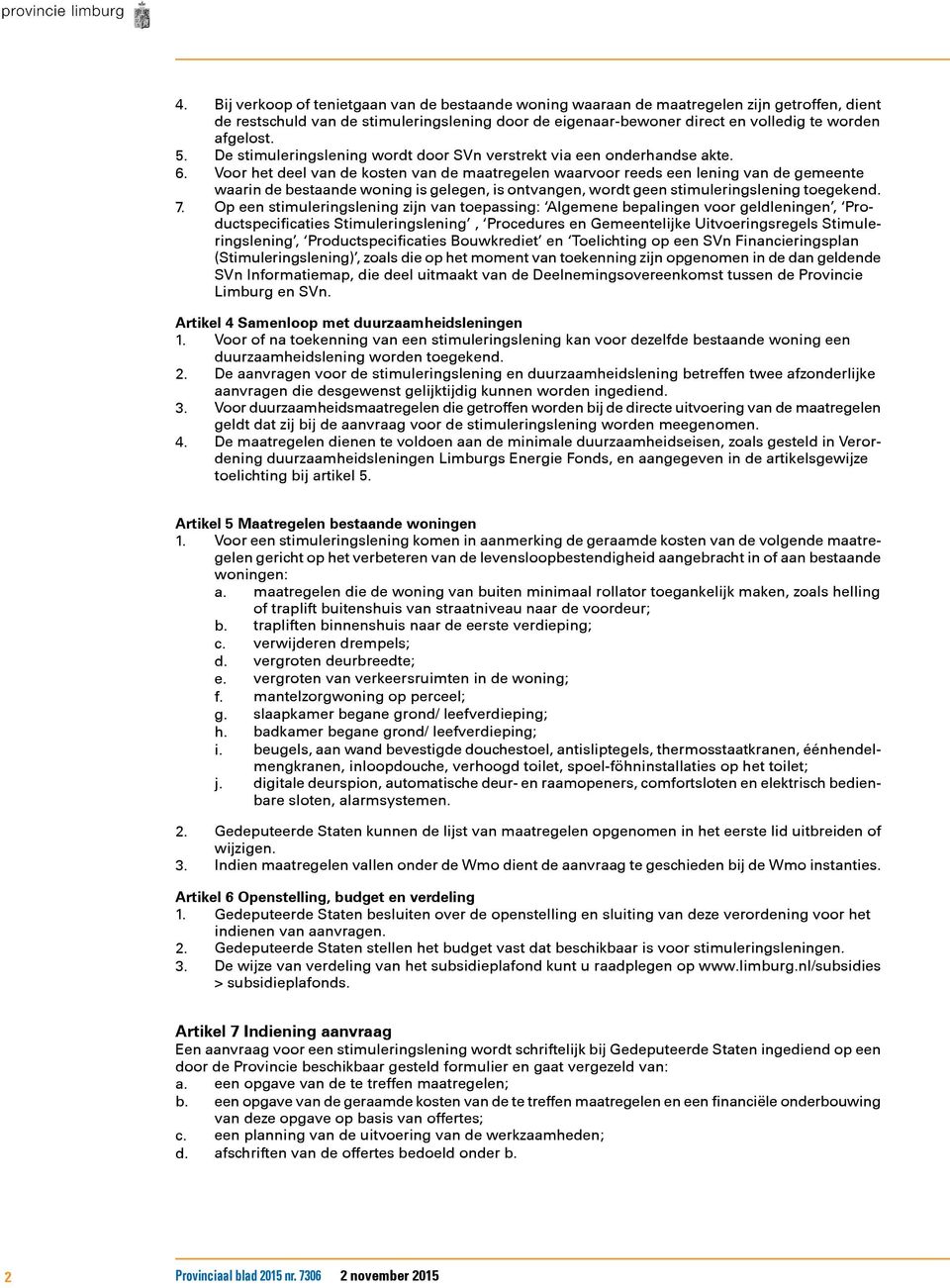 Voor het deel van de kosten van de maatregelen waarvoor reeds een lening van de gemeente waarin de bestaande woning is gelegen, is ontvangen, wordt geen stimuleringslening toegekend. 7.