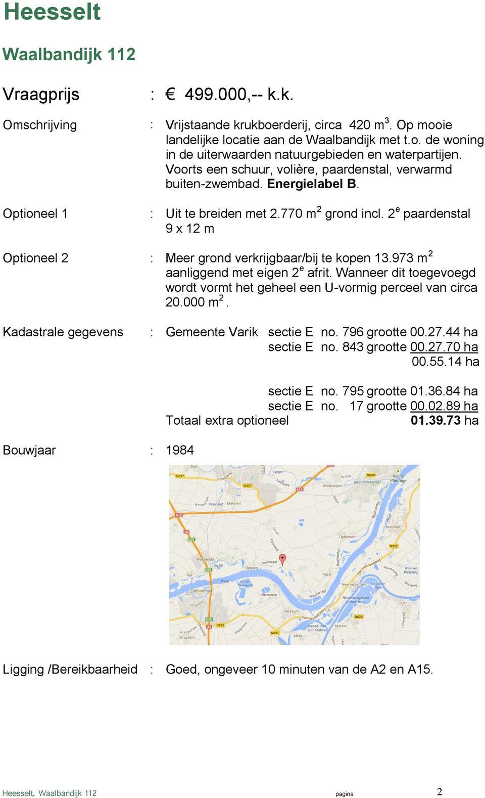 2 e paardenstal 9 x 12 m Meer grond verkrijgbaar/bij te kopen 13.973 m 2 aanliggend met eigen 2 e afrit. Wanneer dit toegevoegd wordt vormt het geheel een U-vormig perceel van circa 20.000 m 2.