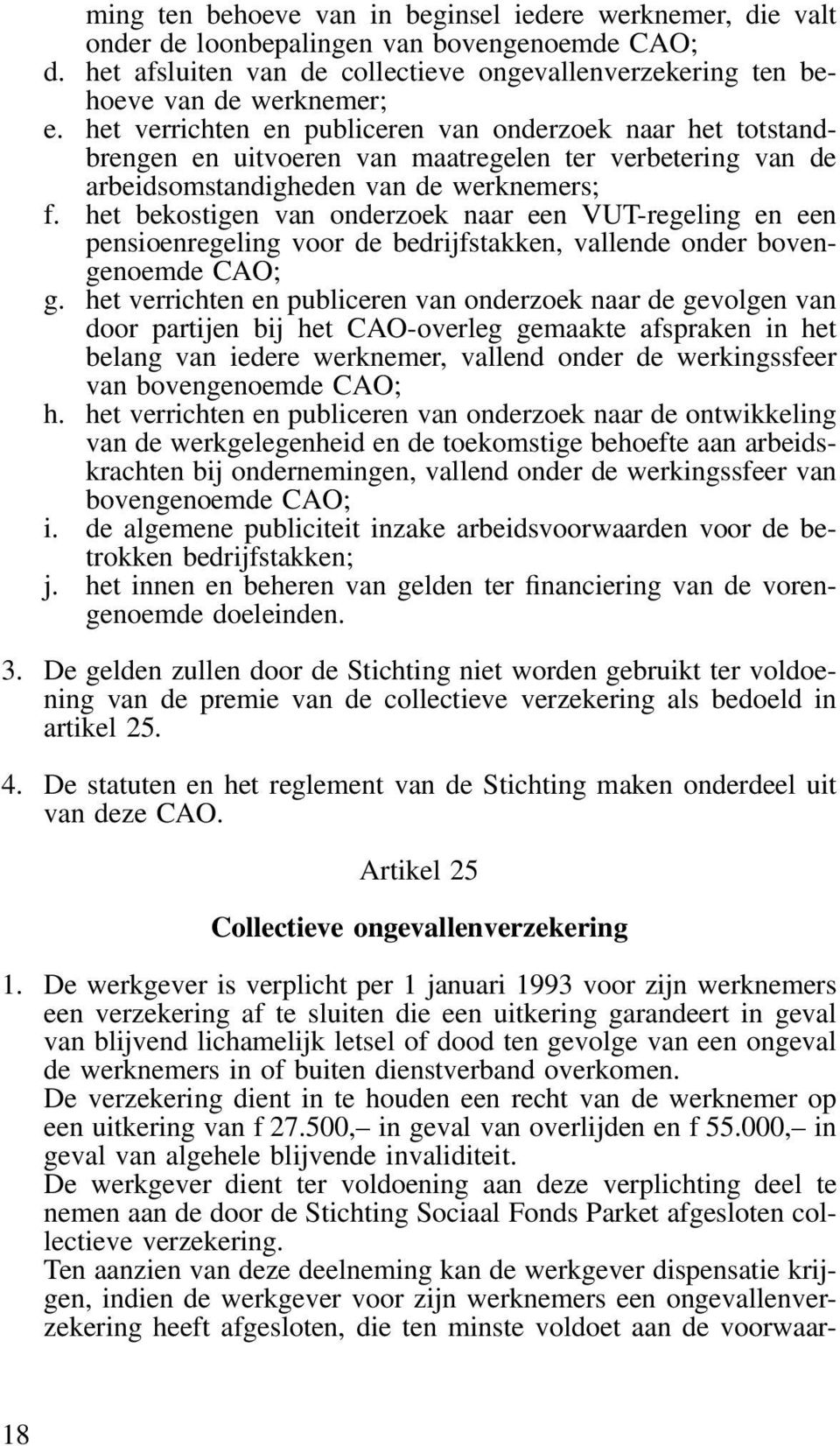 het bekostigen van onderzoek naar een VUT-regeling en een pensioenregeling voor de bedrijfstakken, vallende onder bovengenoemde CAO; g.