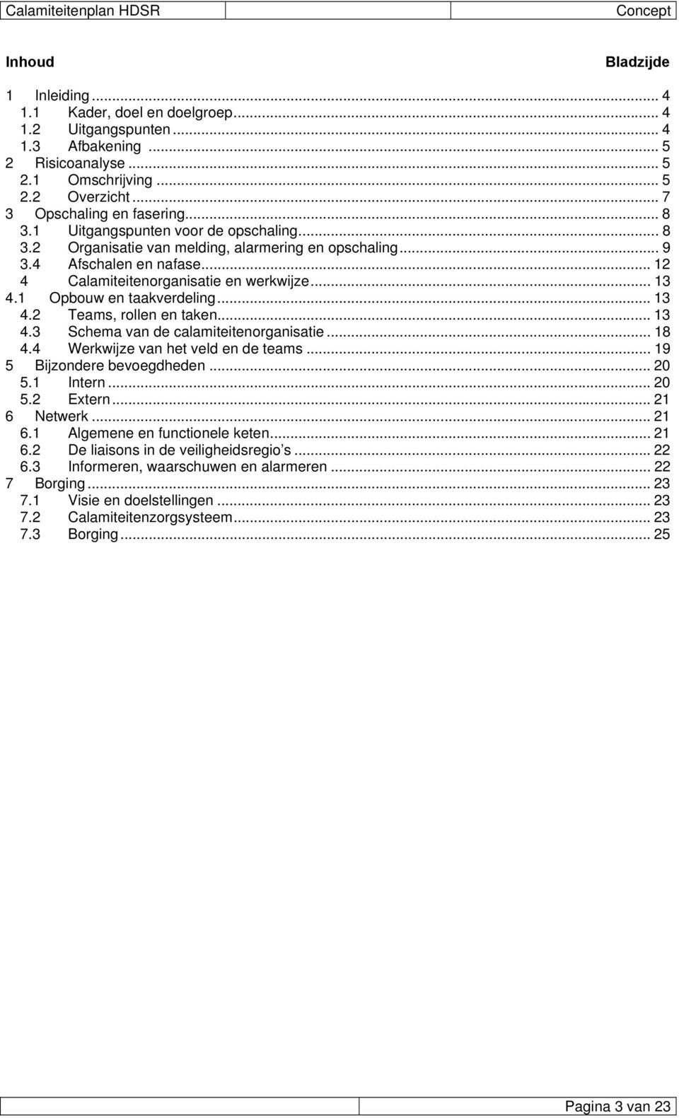 1 Opbouw en taakverdeling... 13 4.2 Teams, rollen en taken... 13 4.3 Schema van de calamiteitenorganisatie... 18 4.4 Werkwijze van het veld en de teams... 19 5 Bijzondere bevoegdheden... 20 5.