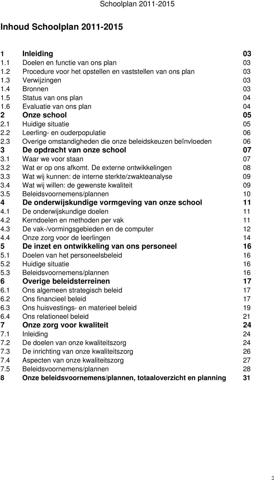 3 Overige omstandigheden die onze beleidskeuzen beïnvloeden 06 3 De opdracht van onze school 07 3.1 Waar we voor staan 07 3.2 Wat er op ons afkomt. De externe ontwikkelingen 08 3.