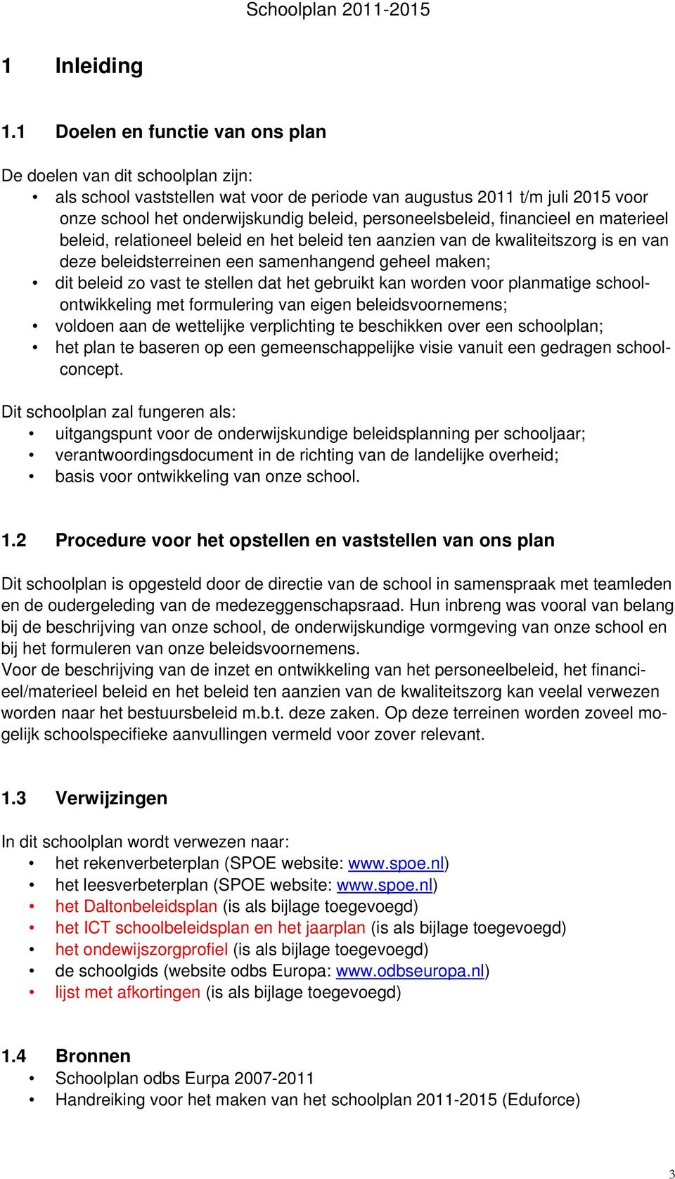 personeelsbeleid, financieel en materieel beleid, relationeel beleid en het beleid ten aanzien van de kwaliteitszorg is en van deze beleidsterreinen een samenhangend geheel maken; dit beleid zo vast