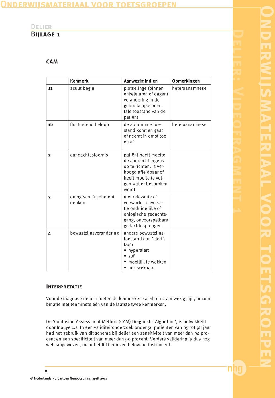 besproken wordt 3 onlogisch, incoherent denken niet relevante of verwarde conversatie onduidelijke of onlogische gedachtegang, onvoorspelbare gedachtesprongen 4 bewustzijnsverandering andere