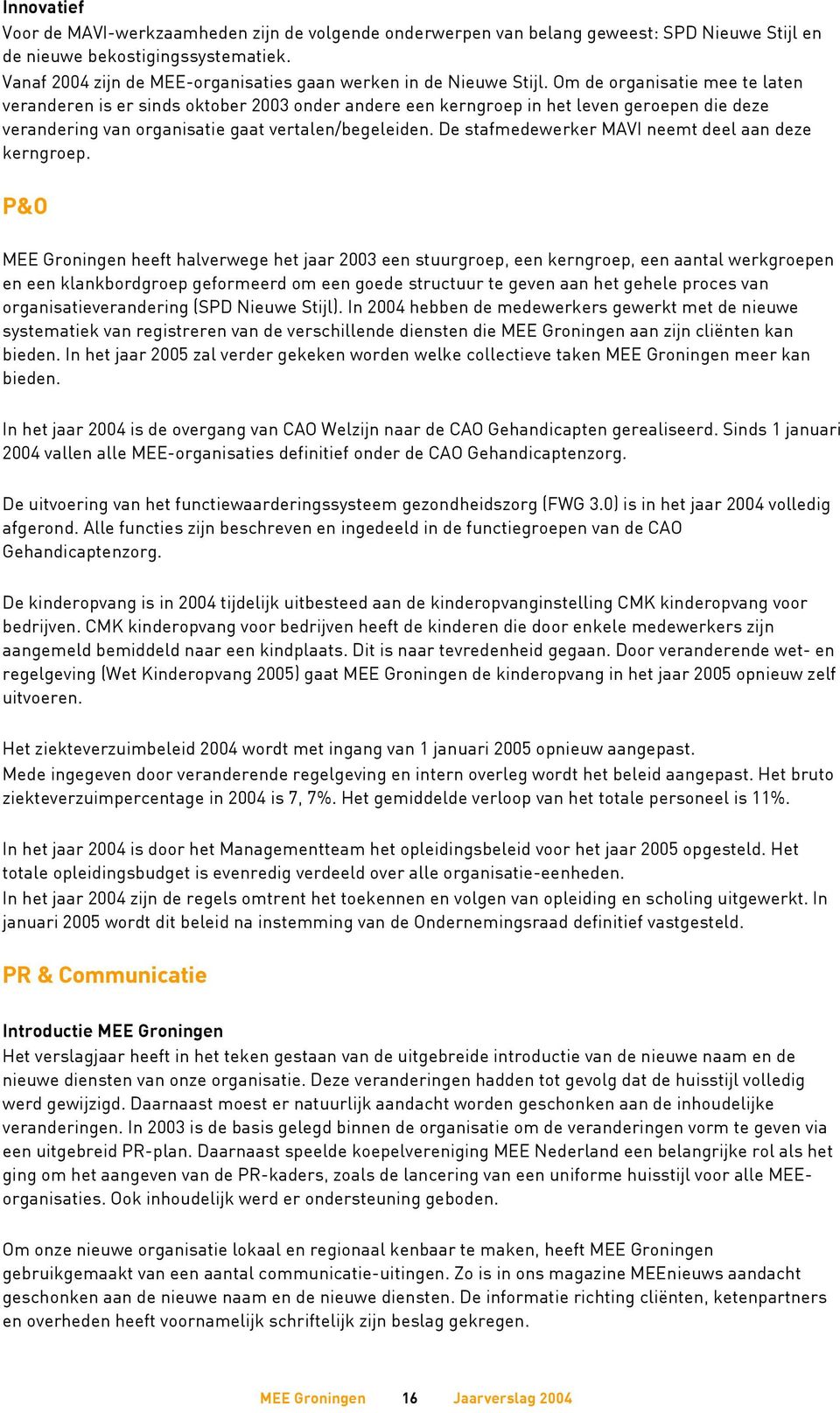 Om de organisatie mee te laten veranderen is er sinds oktober 2003 onder andere een kerngroep in het leven geroepen die deze verandering van organisatie gaat vertalen/begeleiden.