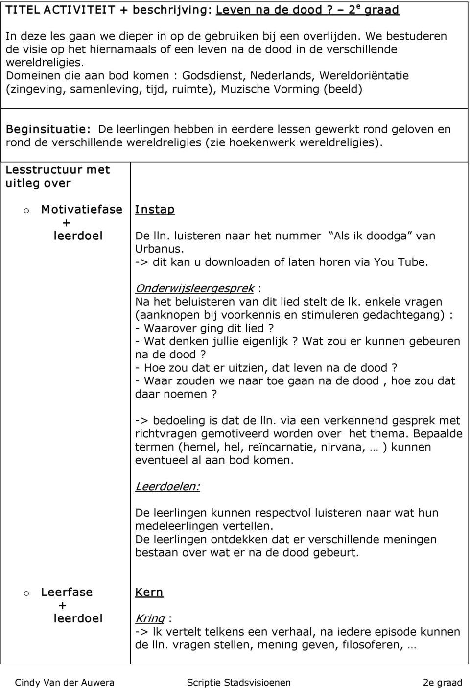 Domeinen die aan bod komen : Godsdienst, Nederlands, Wereldoriëntatie (zingeving, samenleving, tijd, ruimte), Muzische Vorming (beeld) Beginsituatie: De leerlingen hebben in eerdere lessen gewerkt