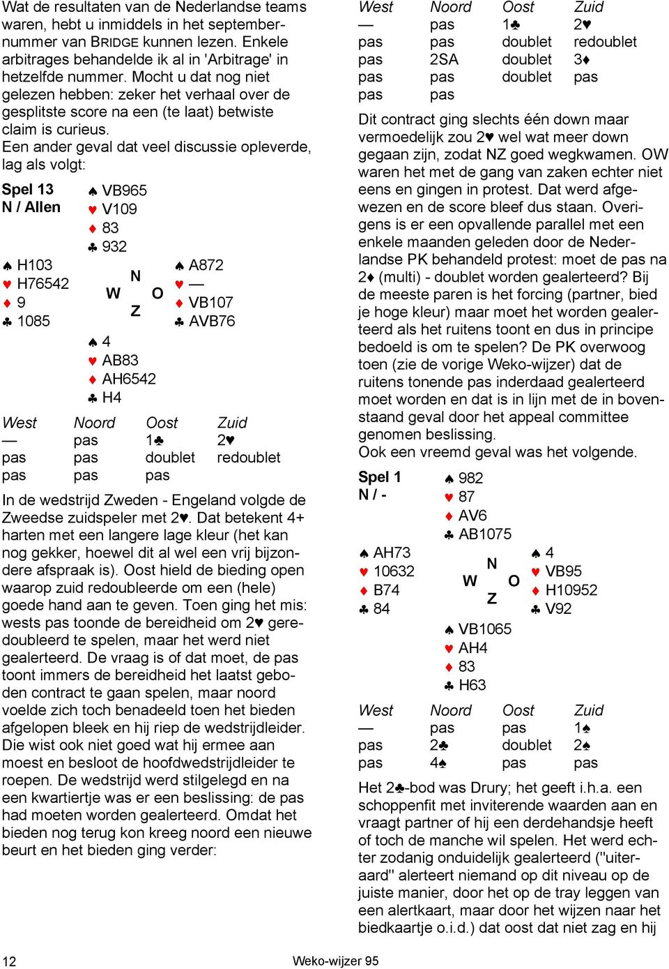 Een ander geval dat veel discussie opleverde, lag als volgt: Spel 13 N / Allen H103 H76542 9 1085 VB965 V109 83 932 W N Z O A872 VB107 AVB76 4 AB83 AH6542 H4 pas 1 2 pas pas doublet redoublet pas pas