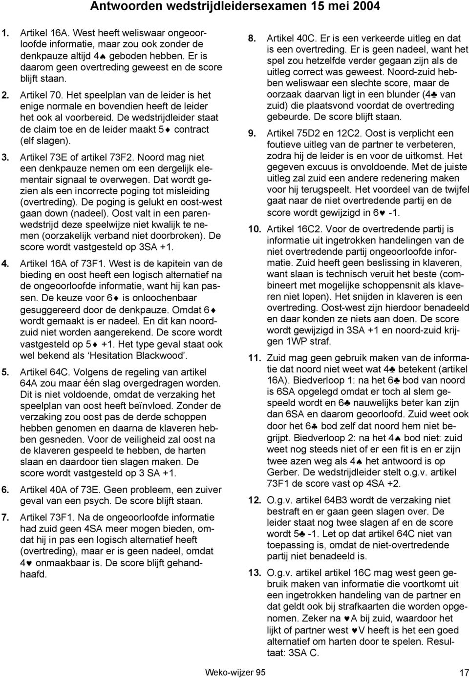 De wedstrijdleider staat de claim toe en de leider maakt 5 contract (elf slagen). 3. Artikel 73E of artikel 73F2. Noord mag niet een denkpauze nemen om een dergelijk elementair signaal te overwegen.