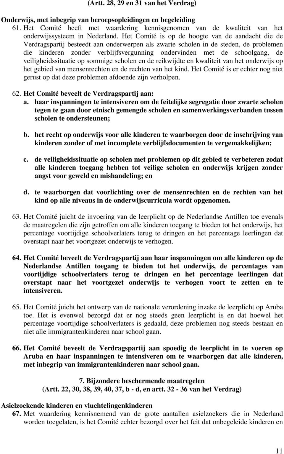 Het Comité is op de hoogte van de aandacht die de Verdragspartij besteedt aan onderwerpen als zwarte scholen in de steden, de problemen die kinderen zonder verblijfsvergunning ondervinden met de